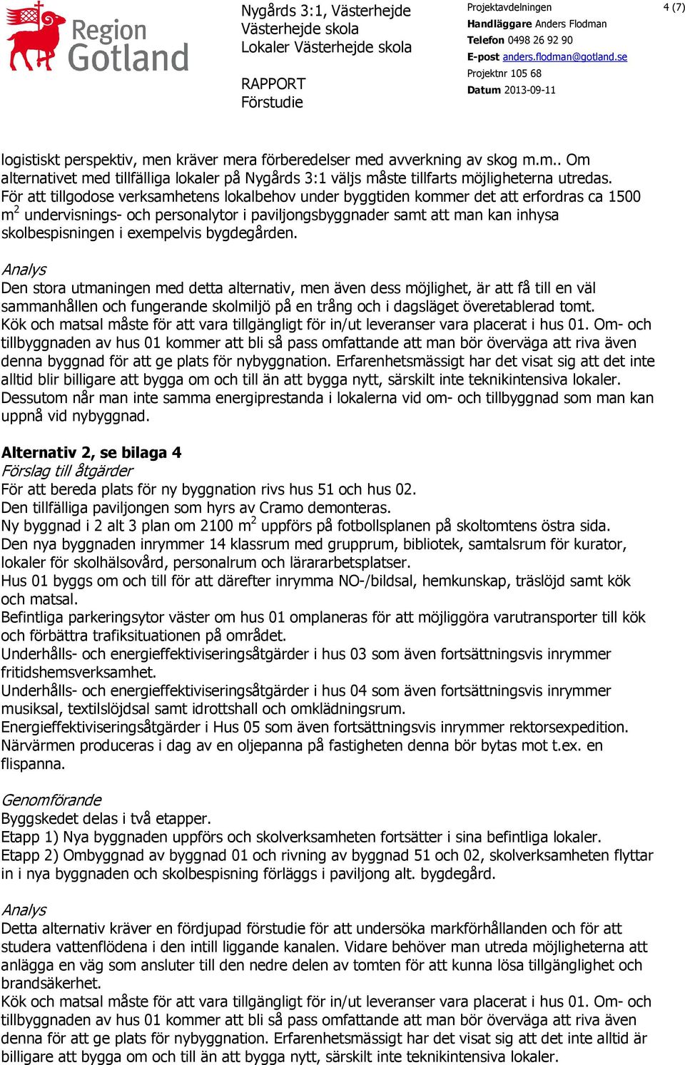 För att tillgodose verksamhetens lokalbehov under byggtiden kommer det att erfordras ca 1500 m 2 undervisnings- och personalytor i paviljongsbyggnader samt att man kan inhysa skolbespisningen i