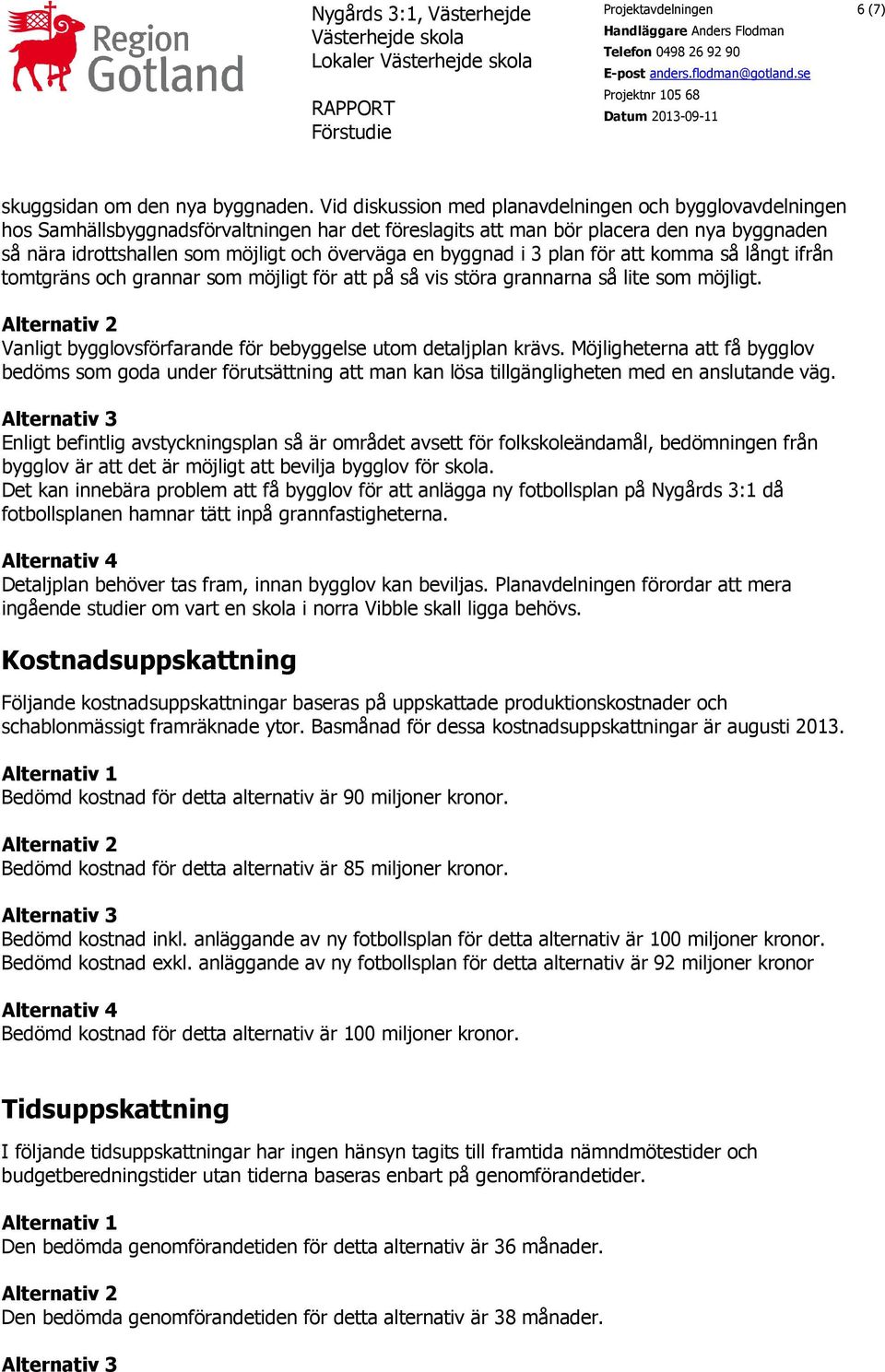 Vid diskussion med planavdelningen och bygglovavdelningen hos Samhällsbyggnadsförvaltningen har det föreslagits att man bör placera den nya byggnaden så nära idrottshallen som möjligt och överväga en