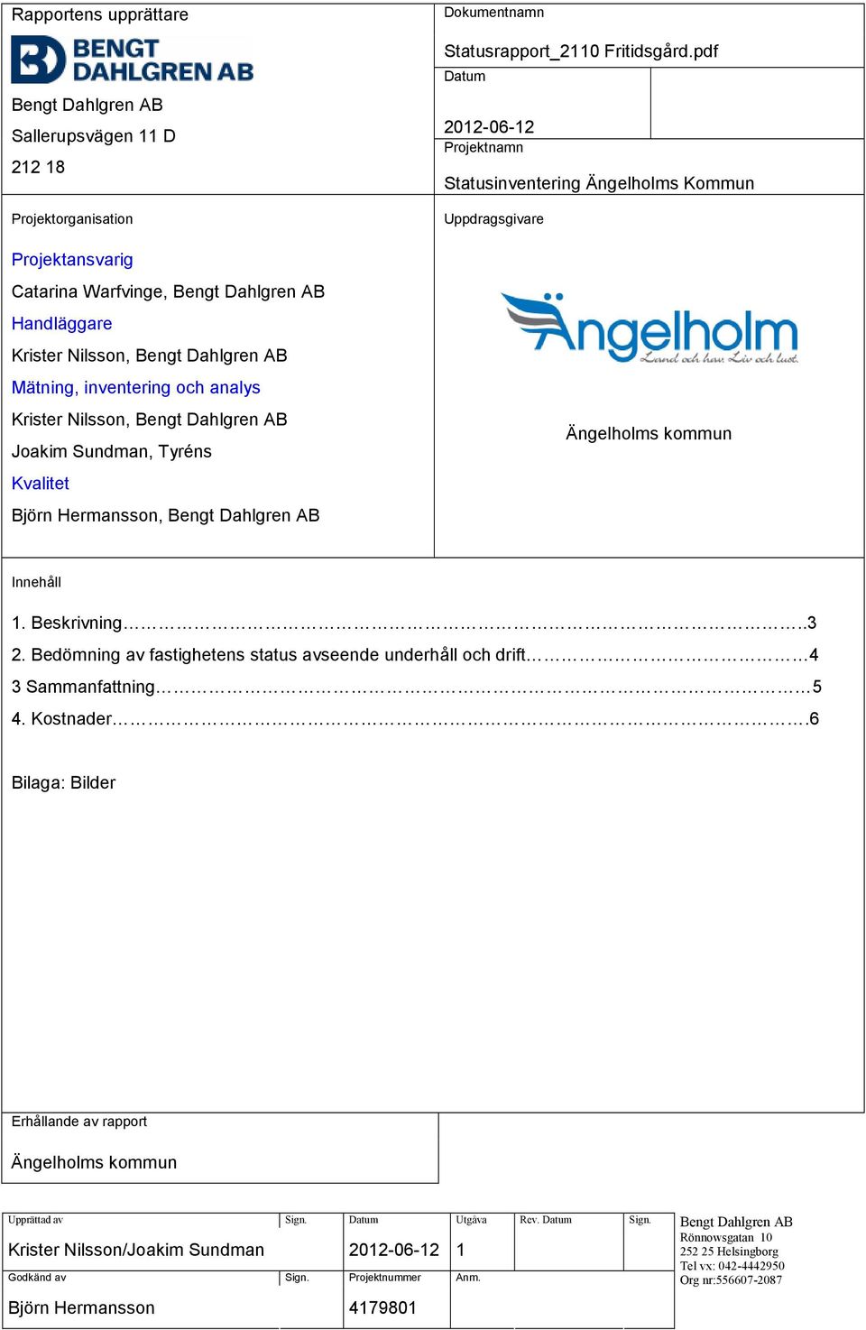 pdf Datum 20120612 Projektnamn Statusinventering Ängelholms Kommun Uppdragsgivare Ängelholms kommun Innehåll 1. Beskrivning66666666666666666666666666666666666666..3 2.