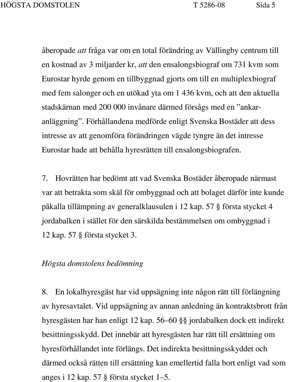 Förhållandena medförde enligt Svenska Bostäder att dess intresse av att genomföra förändringen vägde tyngre än det intresse Eurostar hade att behålla hyresrätten till ensalongsbiografen. 7.
