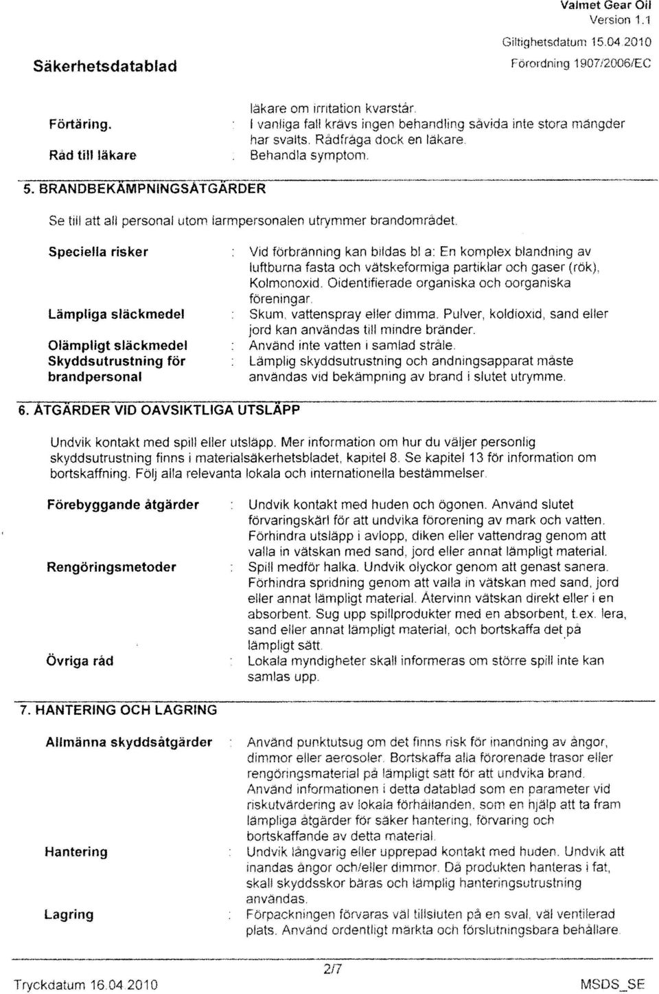 BRANDBEKAMPNINGSATGARDER Se till att all personal utom larmpersonalen utrymme braridområdet SpecIdla rlek r : Vid forbranning kan bildas bl a: En komplex blandning av luftbuma fasta och vatsketomiiga