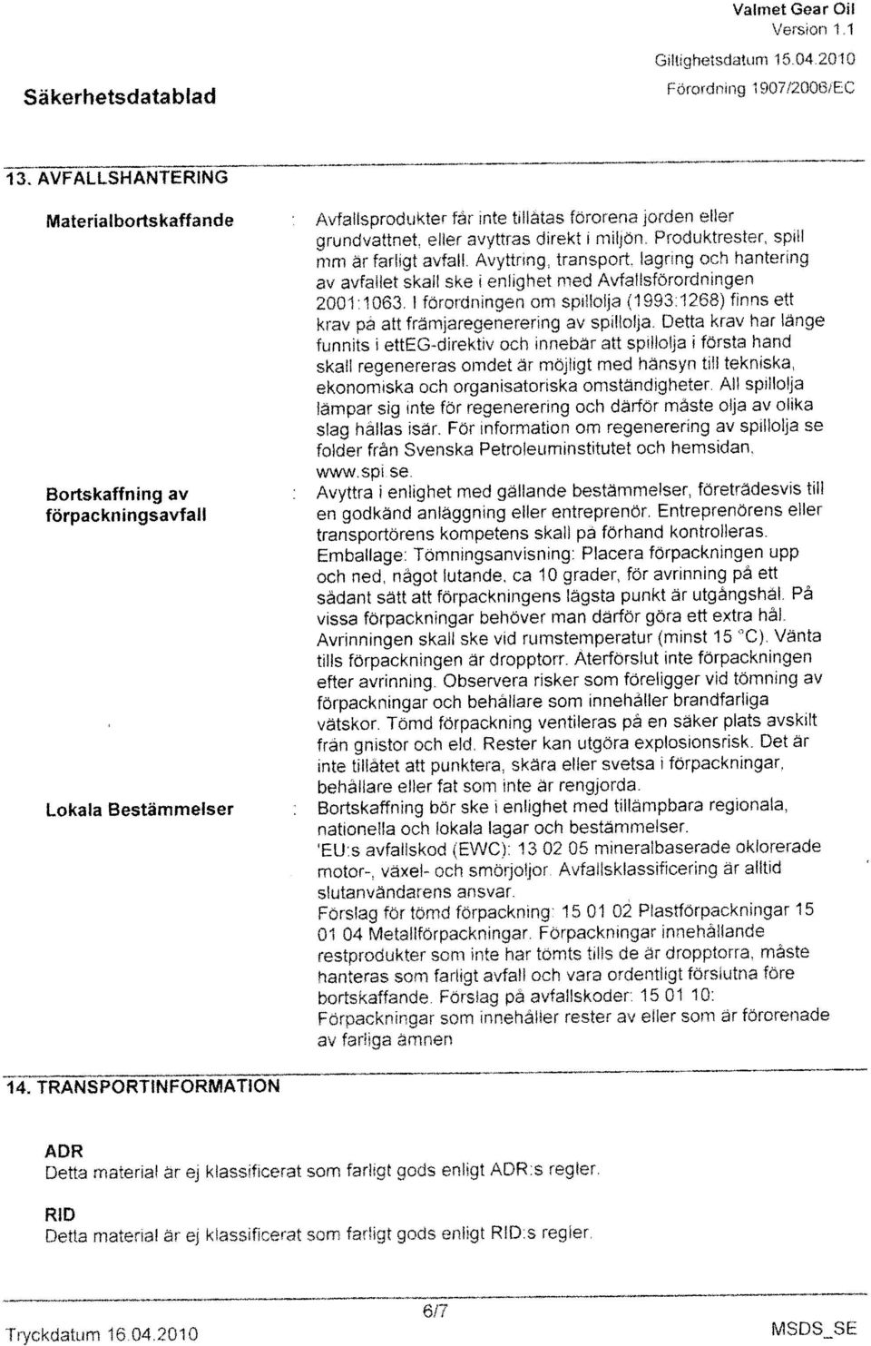 Version 1.1 Tryckdatum 16.04.2010 MSDS_SE 14. TRANSPORTINFORMATION 13. AVFALLSHANTERING.4... Detta material Sr ej klassificerat som farligt gods enligt RID:s regler.