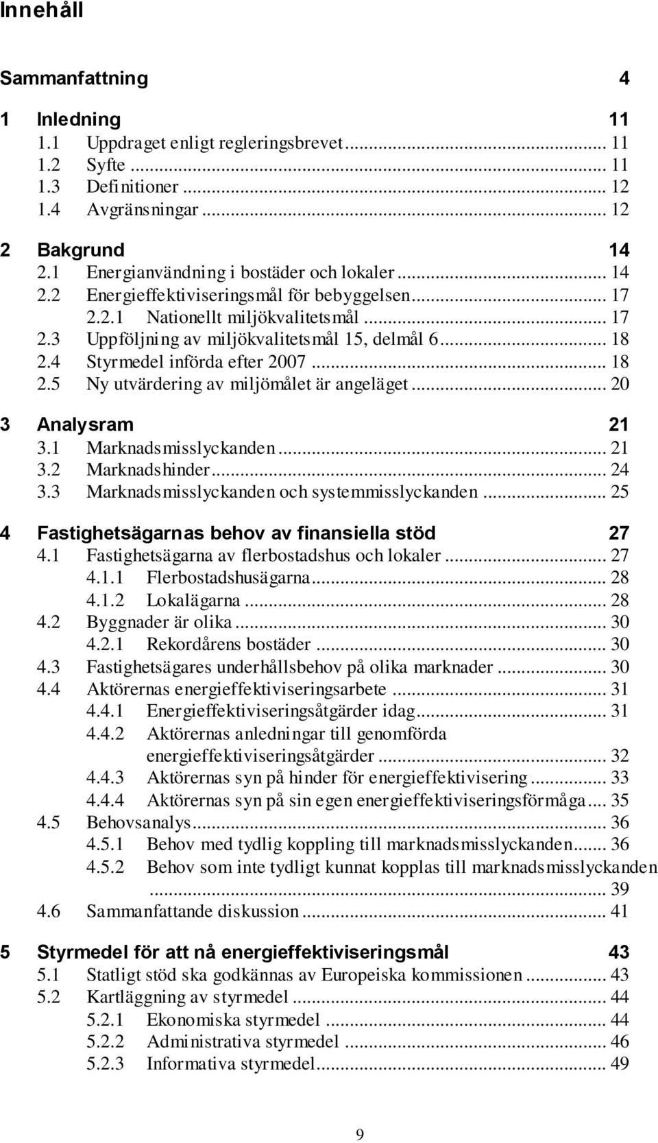 4 Styrmedel införda efter 2007... 18 2.5 Ny utvärdering av miljömålet är angeläget... 20 3 Analysram 21 3.1 Marknadsmisslyckanden... 21 3.2 Marknadshinder... 24 3.