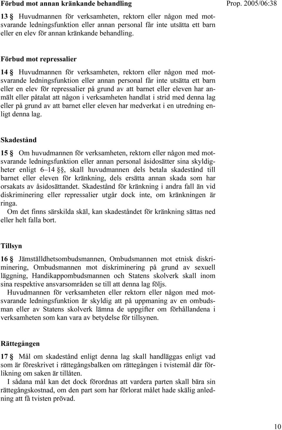 Förbud mot repressalier 14 Huvudmannen för verksamheten, rektorn eller någon med motsvarande ledningsfunktion eller annan personal får inte utsätta ett barn eller en elev för repressalier på grund av