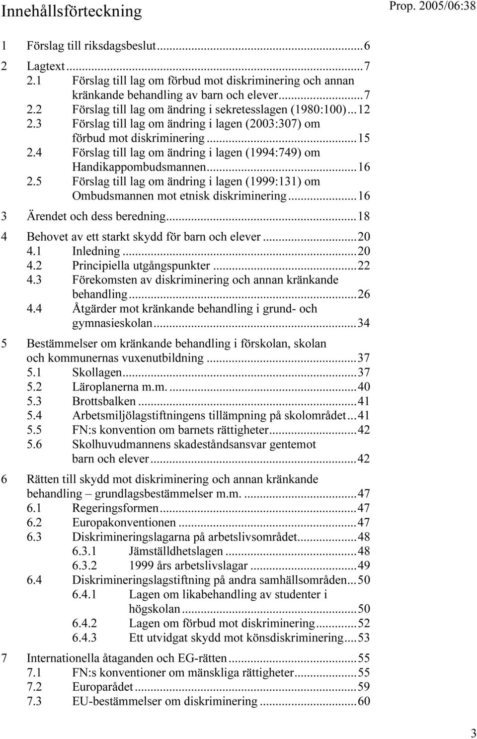 5 Förslag till lag om ändring i lagen (1999:131) om Ombudsmannen mot etnisk diskriminering...16 3 Ärendet och dess beredning...18 4 Behovet av ett starkt skydd för barn och elever...20 4.1 Inledning.