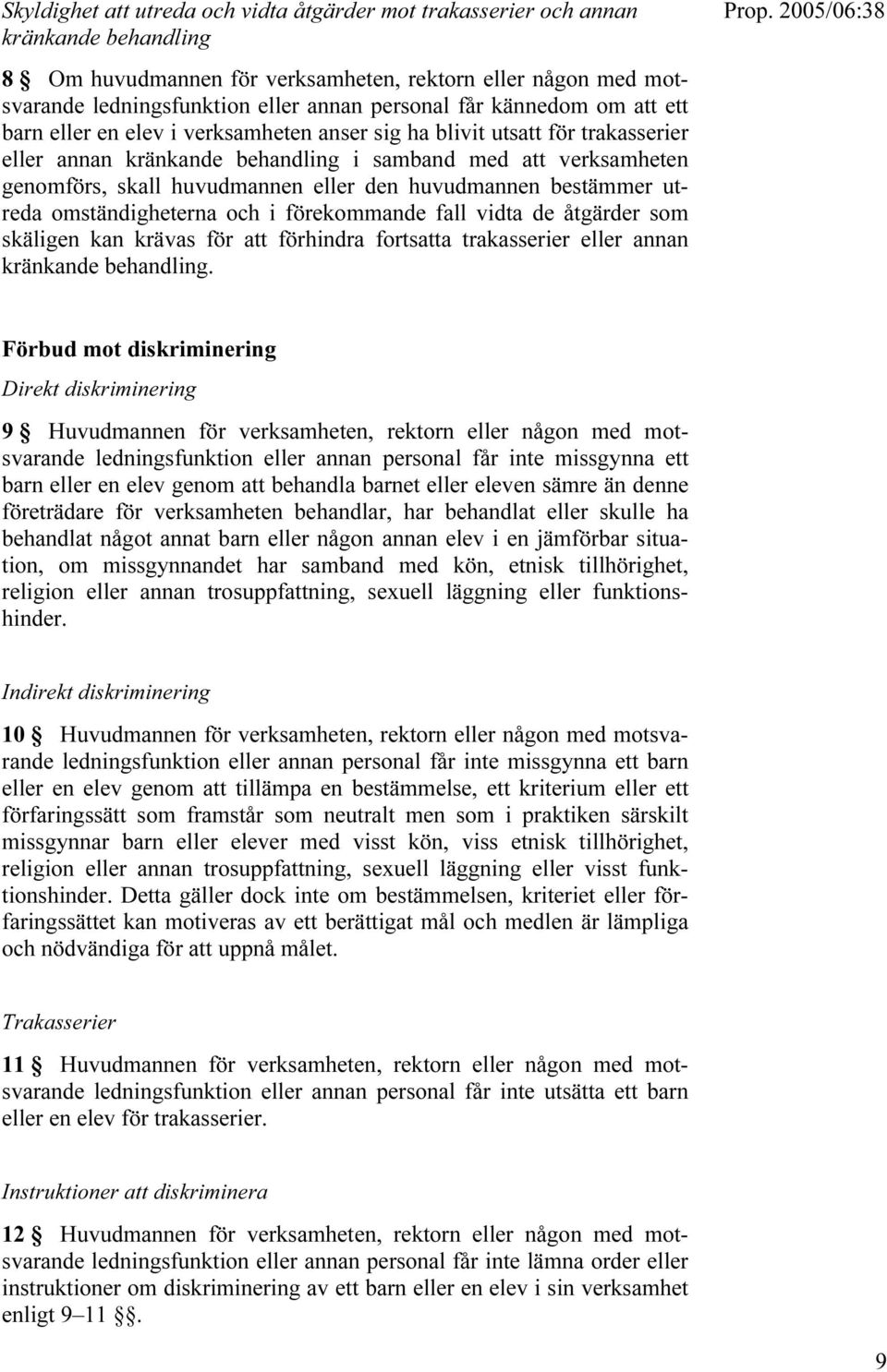 eller den huvudmannen bestämmer utreda omständigheterna och i förekommande fall vidta de åtgärder som skäligen kan krävas för att förhindra fortsatta trakasserier eller annan kränkande behandling.