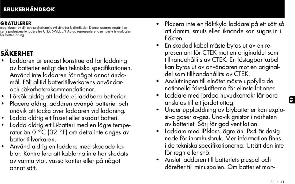 SÄKERHET Laddaren är endast konstruerad för laddning av batterier enligt den tekniska specifikationen. Använd inte laddaren för något annat ändamål.
