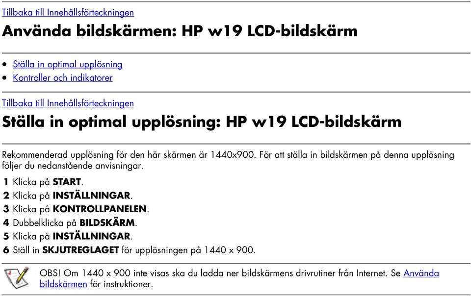 För att ställa in bildskärmen på denna upplösning följer du nedanstående anvisningar. 1 Klicka på START. 2 Klicka på INSTÄLLNINGAR. 3 Klicka på KONTROLLPANELEN.