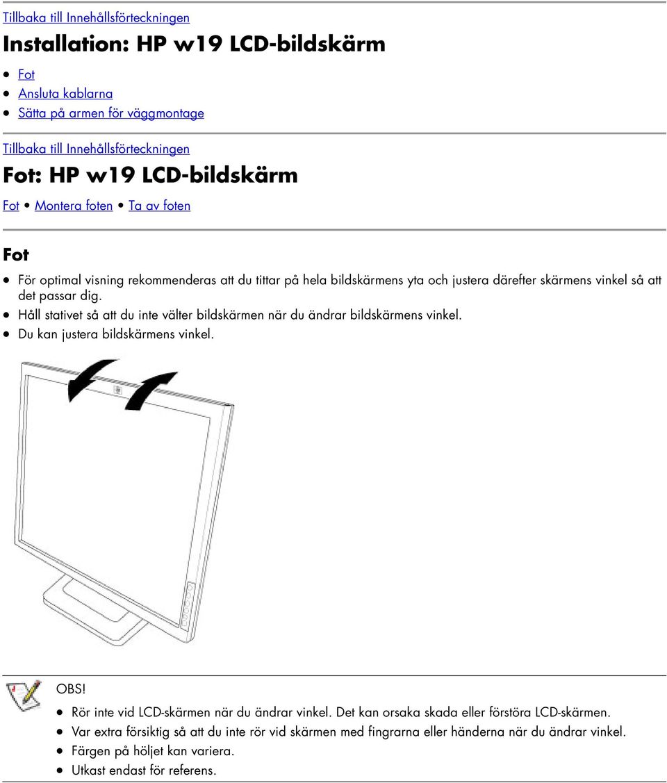 Håll stativet så att du inte välter bildskärmen när du ändrar bildskärmens vinkel. Du kan justera bildskärmens vinkel. OBS! Rör inte vid LCD-skärmen när du ändrar vinkel.