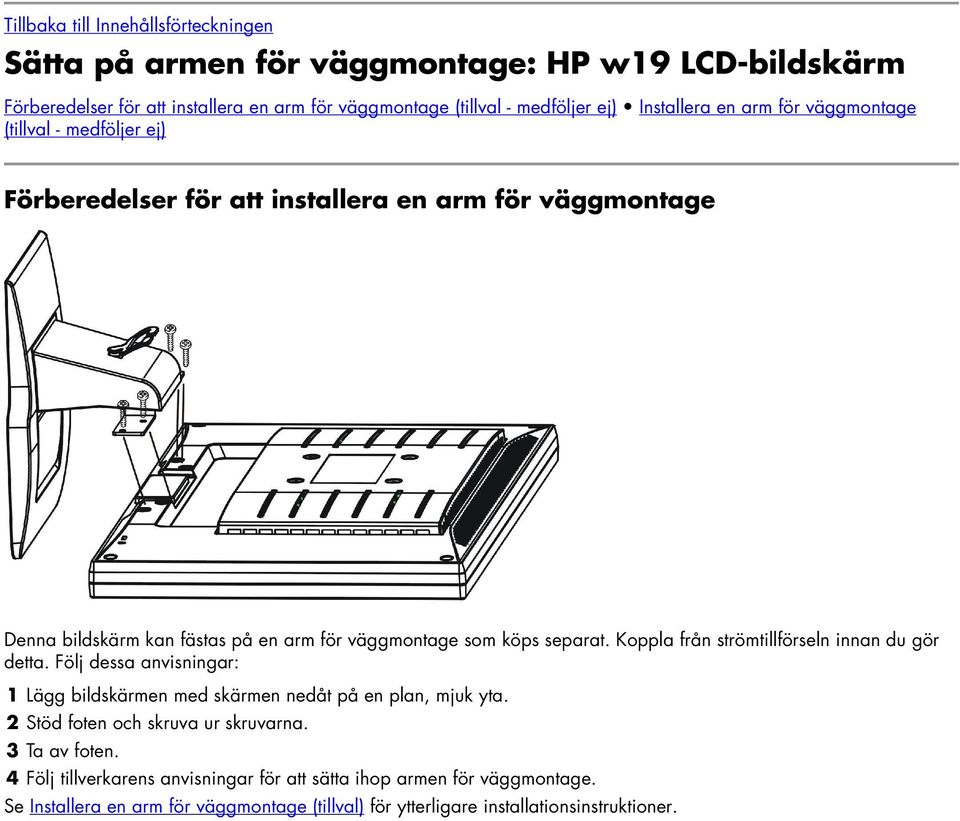 separat. Koppla från strömtillförseln innan du gör detta. Följ dessa anvisningar: 1 Lägg bildskärmen med skärmen nedåt på en plan, mjuk yta.