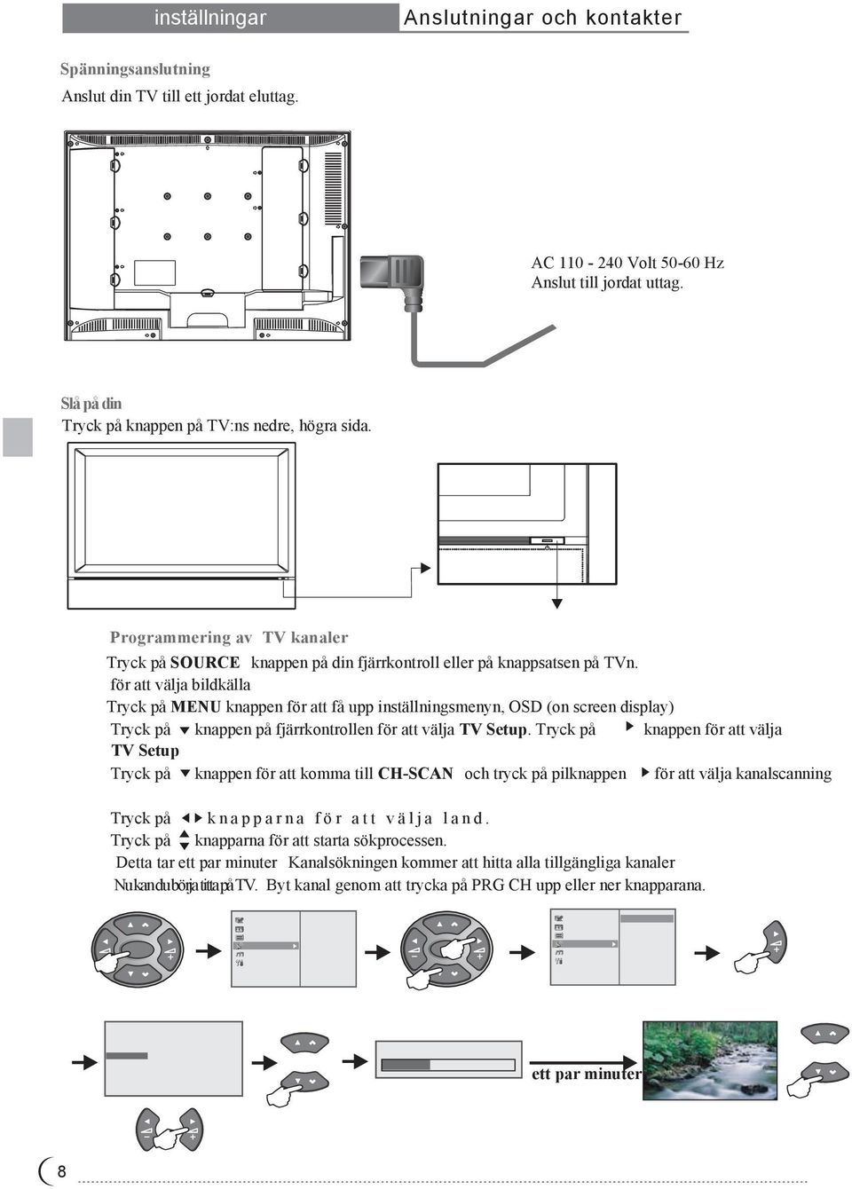 för att välja bildkälla Tryck på MENU knappen för att få upp inställningsmenyn, OSD (on screen display) Tryck på knappen på fjärrkontrollen för att välja TV Setup.