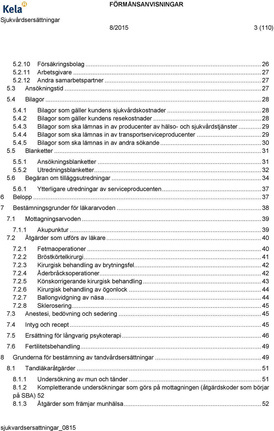 .. 29 5.4.5 Bilagor som ska lämnas in av andra sökande... 30 5.5 Blanketter... 31 5.5.1 Ansökningsblanketter... 31 5.5.2 Utredningsblanketter... 32 5.6 Begäran om tilläggsutredningar... 34 5.6.1 Ytterligare utredningar av serviceproducenten.