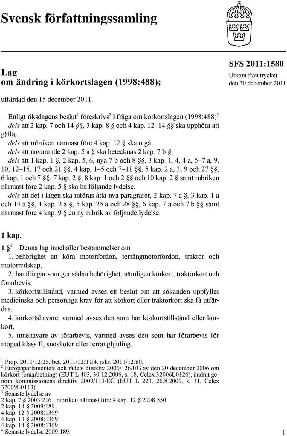 12 ska utgå, dels att nuvarande 2 kap. 5 a ska betecknas 2 kap. 7 b, dels att 1 kap. 1, 2 kap. 5, 6, nya 7 b och 8, 3 kap. 1, 4, 4 a, 5 7 a, 9, 10, 12 15, 17 och 21, 4 kap. 1 5 och 7 11, 5 kap.