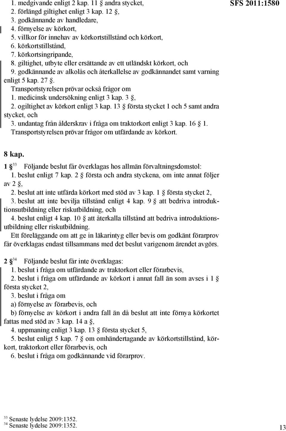 Transportstyrelsen prövar också frågor om 1. medicinsk undersökning enligt 3 kap. 3, 2. ogiltighet av körkort enligt 3 kap. 13 första stycket 1 och 5 samt andra stycket, och 3.