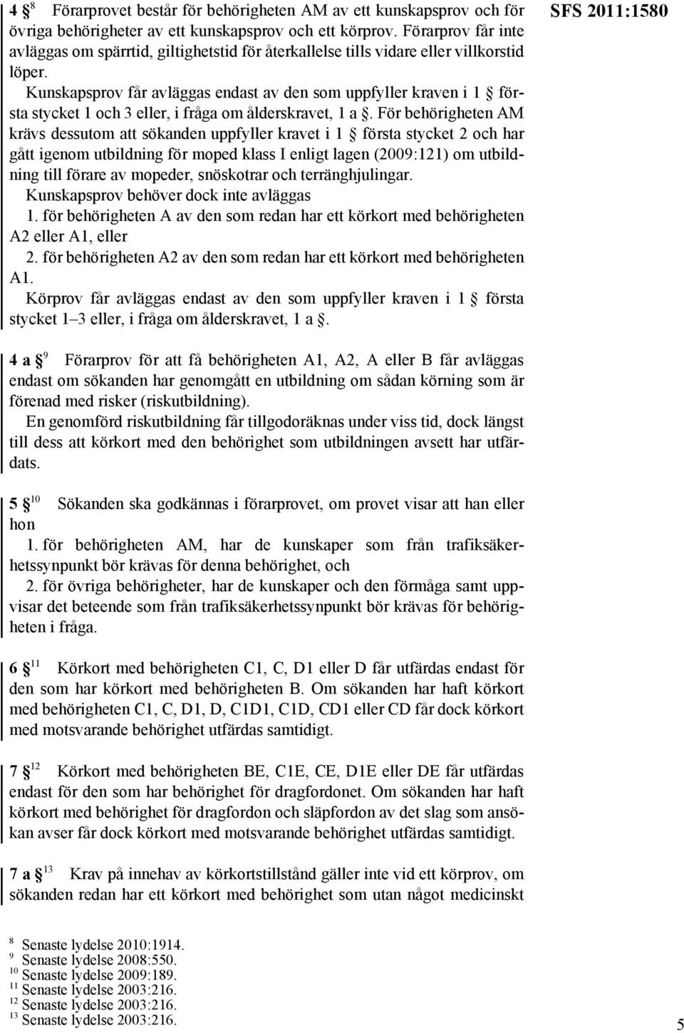 Kunskapsprov får avläggas endast av den som uppfyller kraven i 1 första stycket 1 och 3 eller, i fråga om ålderskravet, 1 a.