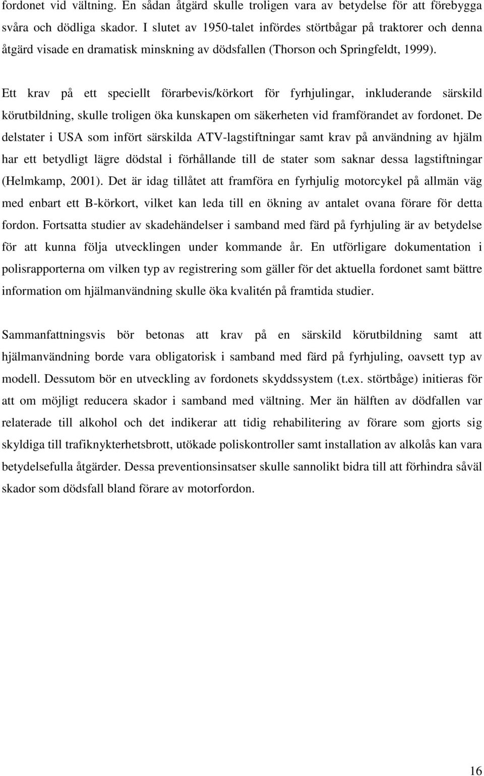 Ett krav på ett speciellt förarbevis/körkort för fyrhjulingar, inkluderande särskild körutbildning, skulle troligen öka kunskapen om säkerheten vid framförandet av fordonet.