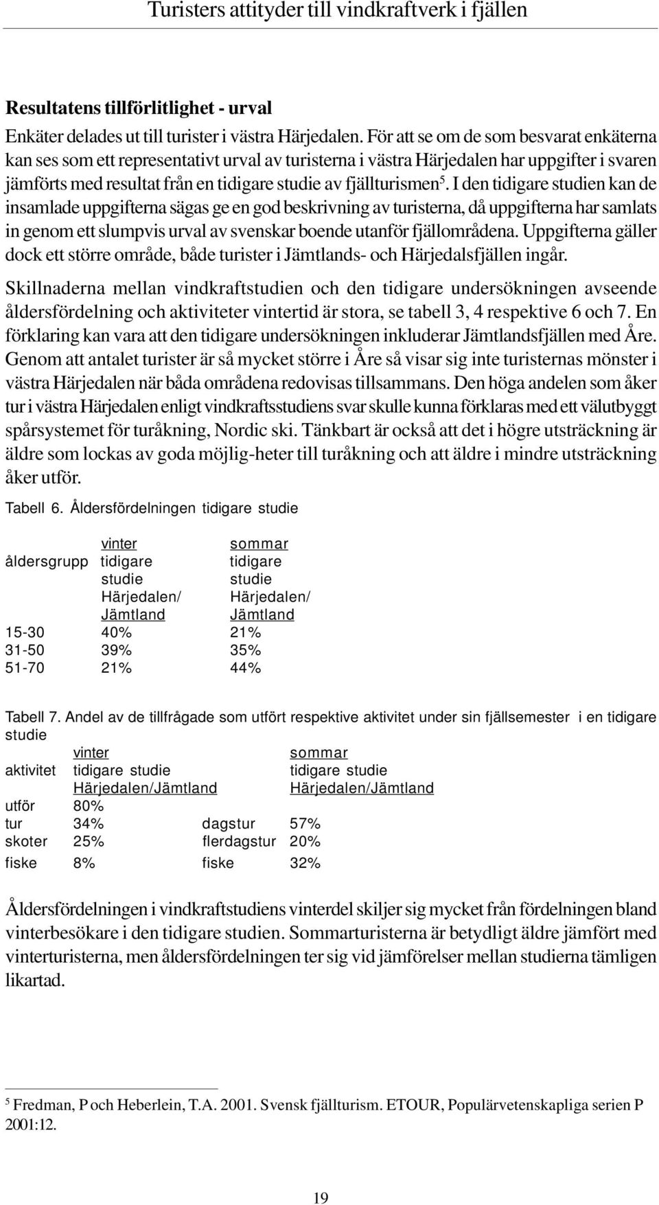 I den tidigare studien kan de insamlade uppgifterna sägas ge en god beskrivning av turisterna, då uppgifterna har samlats in genom ett slumpvis urval av svenskar boende utanför fjällområdena.
