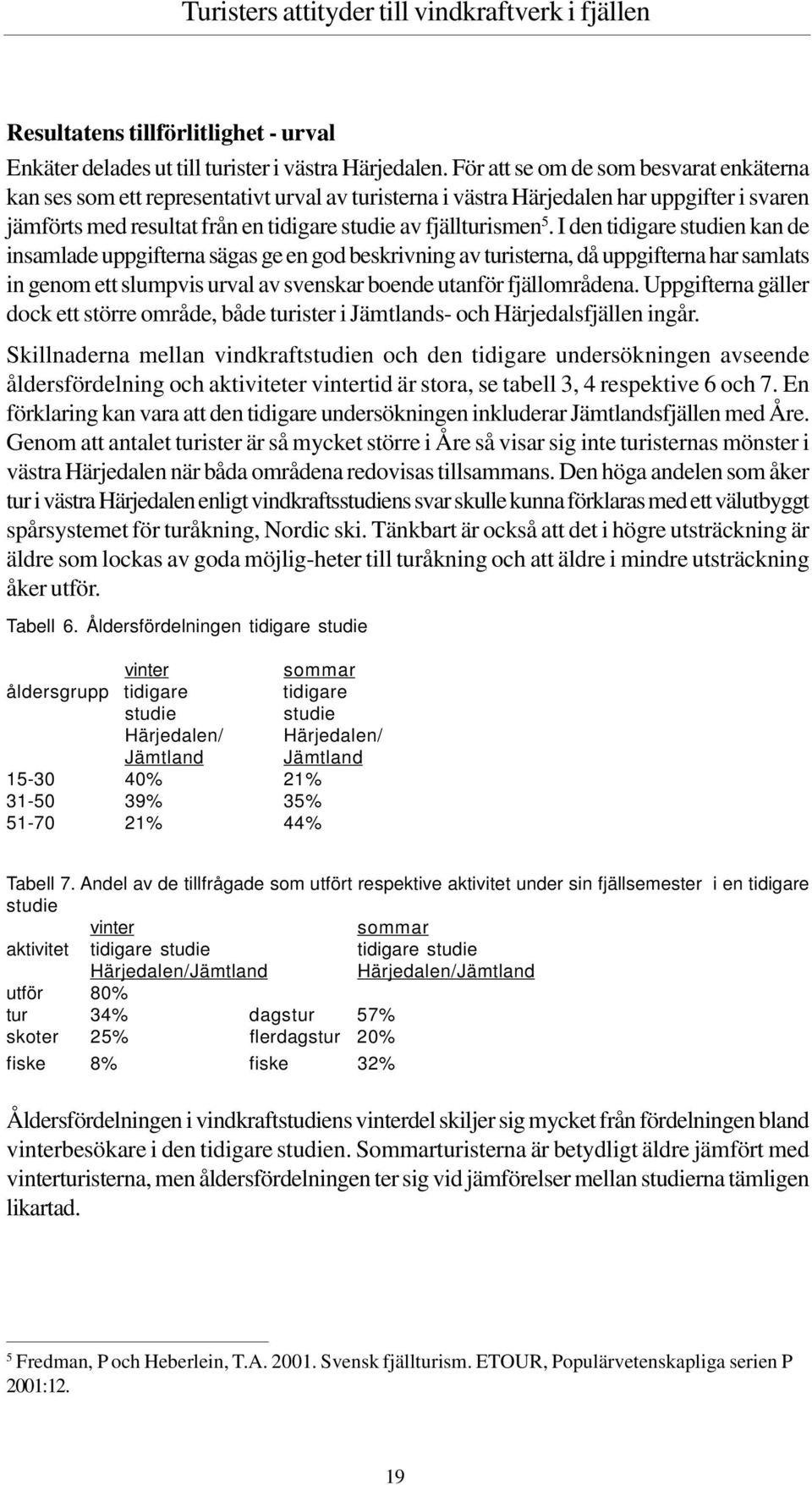 I den tidigare studien kan de insamlade uppgifterna sägas ge en god beskrivning av turisterna, då uppgifterna har samlats in genom ett slumpvis urval av svenskar boende utanför fjällområdena.