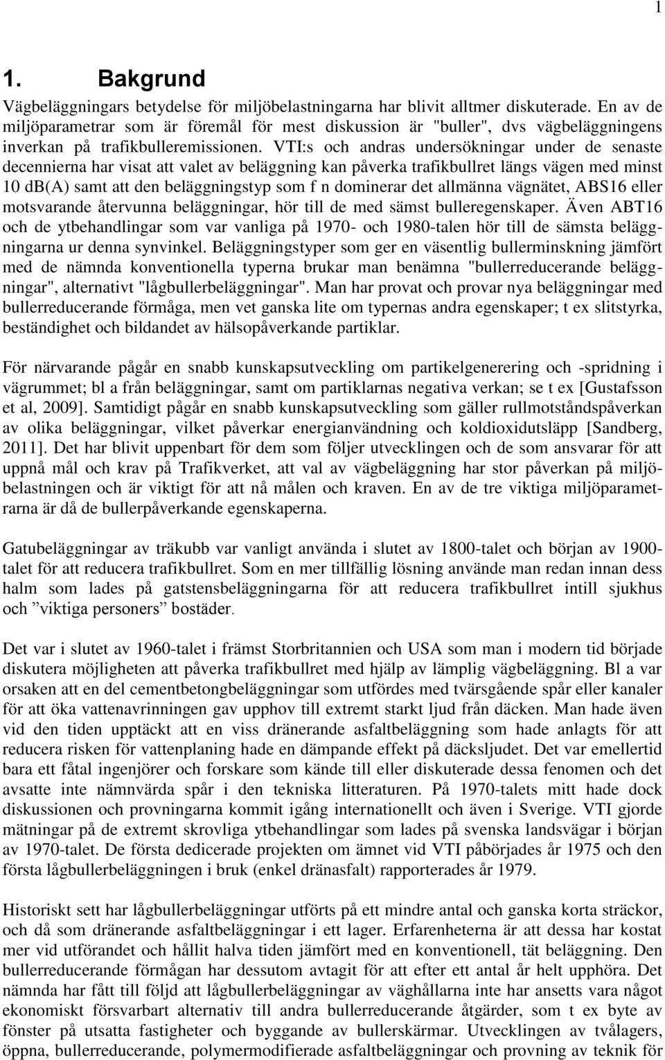VTI:s och andras undersökningar under de senaste decennierna har visat att valet av beläggning kan påverka trafikbullret längs vägen med minst 10 db(a) samt att den beläggningstyp som f n dominerar