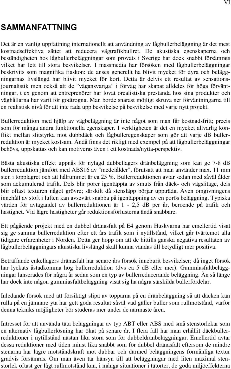 I massmedia har försöken med lågbullerbeläggningar beskrivits som magnifika fiaskon: de anses generellt ha blivit mycket för dyra och beläggningarnas livslängd har blivit mycket för kort.