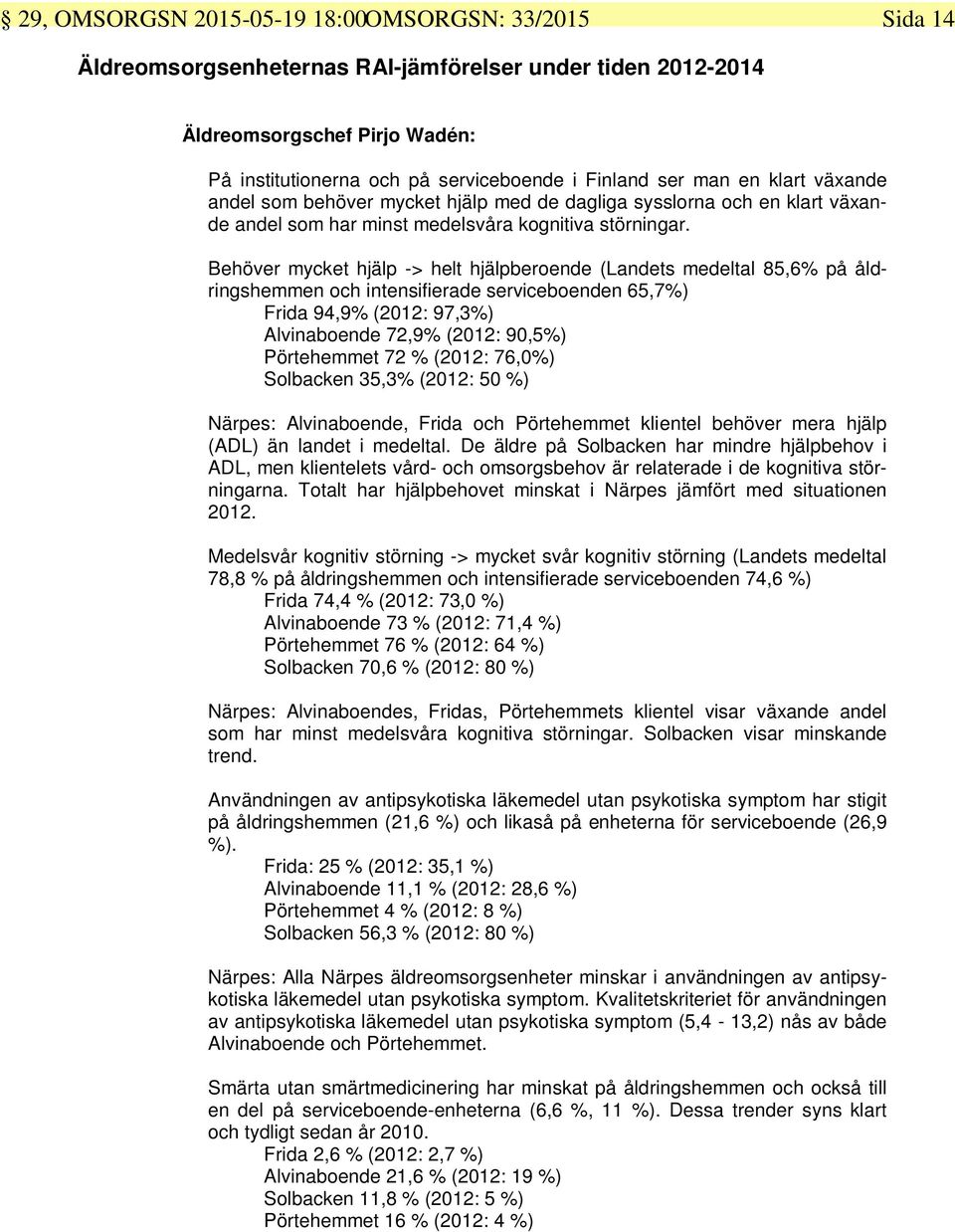 Behöver mycket hjälp -> helt hjälpberoende (Landets medeltal 85,6% på åldringshemmen och intensifierade serviceboenden 65,7%) Frida 94,9% (2012: 97,3%) Alvinaboende 72,9% (2012: 90,5%) Pörtehemmet 72
