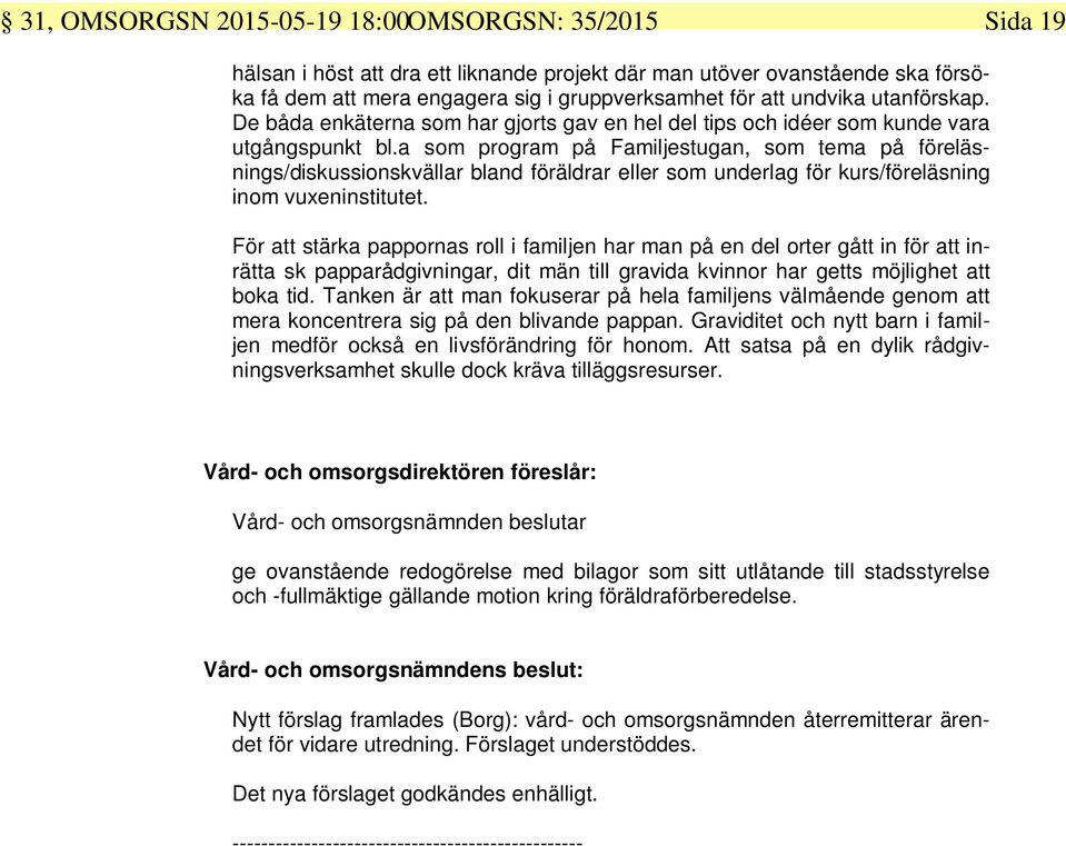 a som program på Familjestugan, som tema på föreläsnings/diskussionskvällar bland föräldrar eller som underlag för kurs/föreläsning inom vuxeninstitutet.