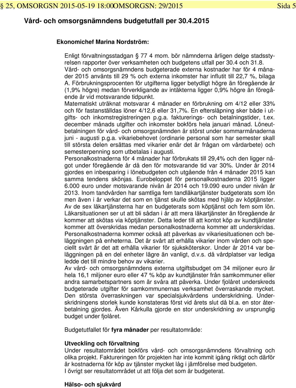 Vård- och omsorgsnämndens budgeterade externa kostnader har för 4 månader 2015 använts till 29 % och externa inkomster har influtit till 22,7 %, bilaga A.