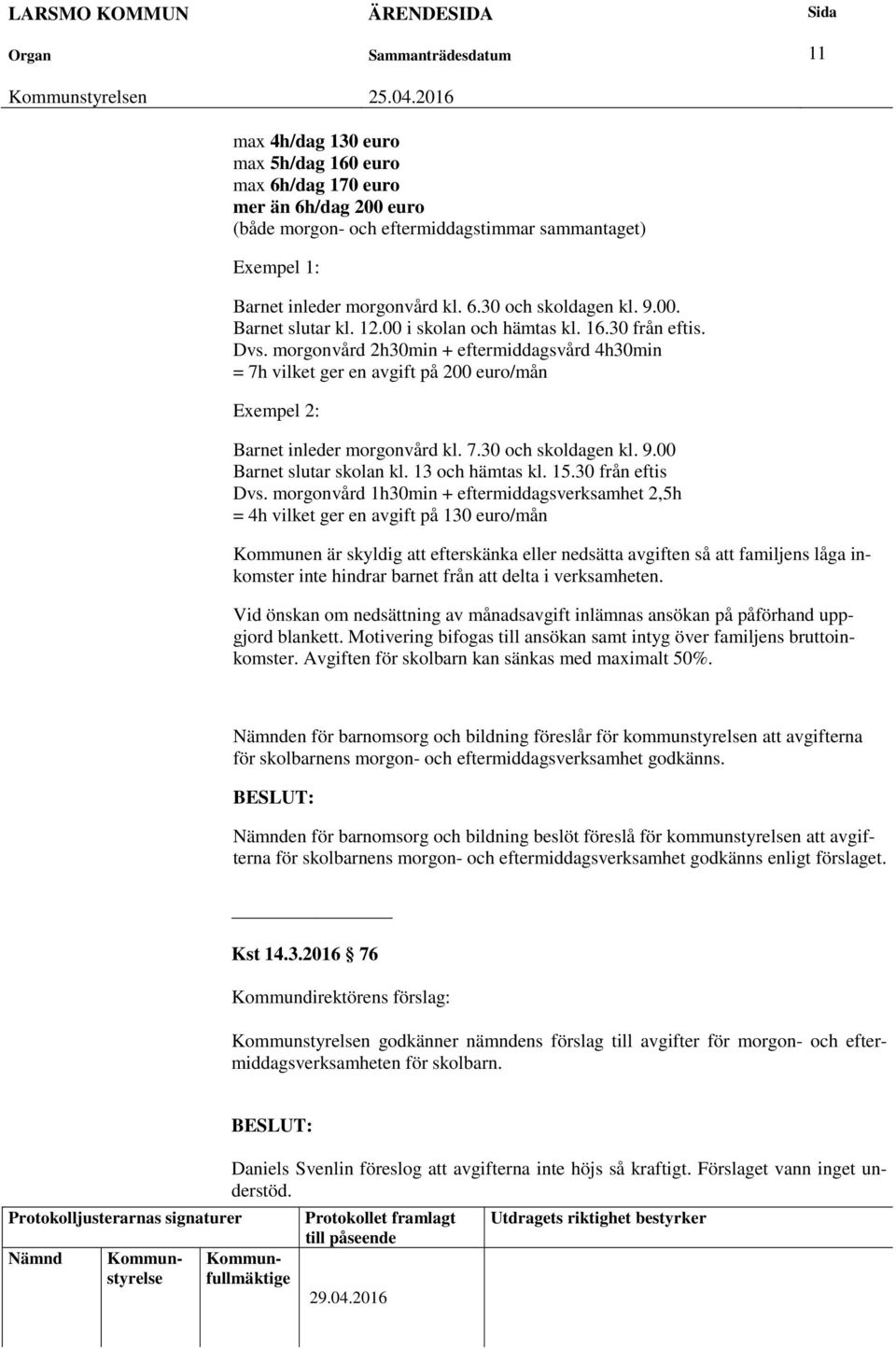 morgonvård 2h30min + eftermiddagsvård 4h30min = 7h vilket ger en avgift på 200 euro/mån Exempel 2: Barnet inleder morgonvård kl. 7.30 och skoldagen kl. 9.00 Barnet slutar skolan kl. 13 och hämtas kl.