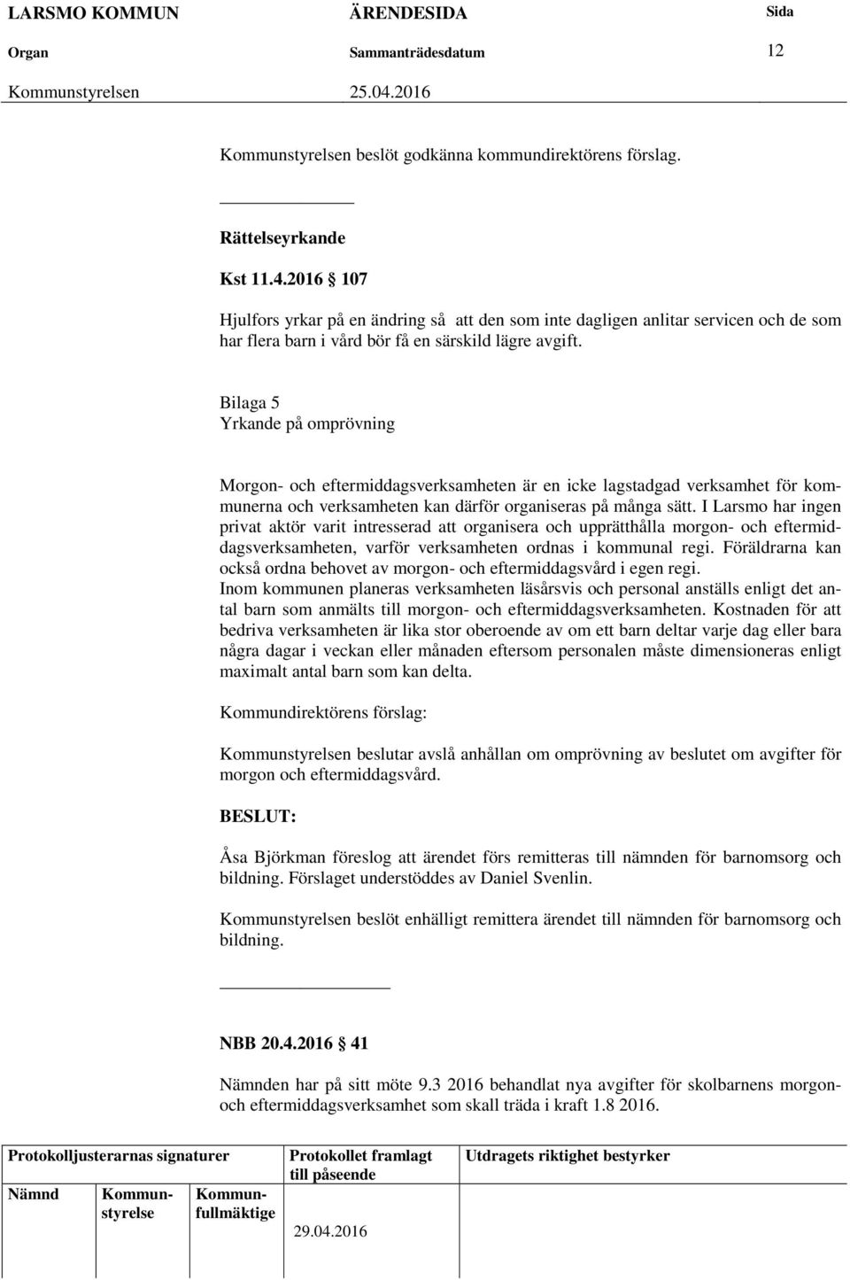 Bilaga 5 Yrkande på omprövning Morgon- och eftermiddagsverksamheten är en icke lagstadgad verksamhet för kommunerna och verksamheten kan därför organiseras på många sätt.