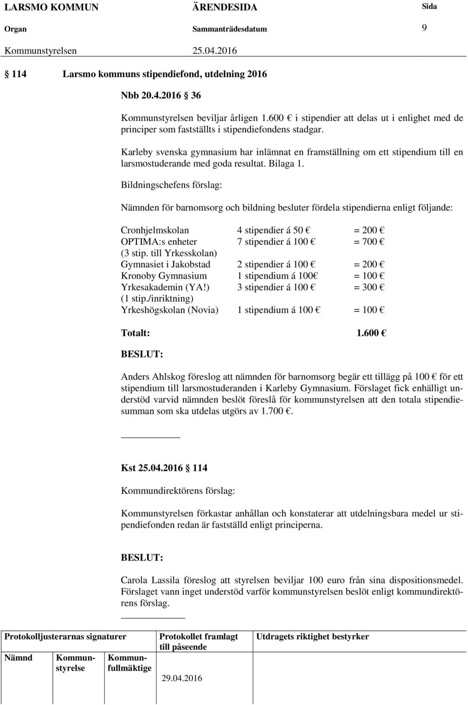 Bildningschefens förslag: en för barnomsorg och bildning besluter fördela stipendierna enligt följande: Cronhjelmskolan 4 stipendier á 50 = 200 OPTIMA:s enheter 7 stipendier á 100 = 700 (3 stip.