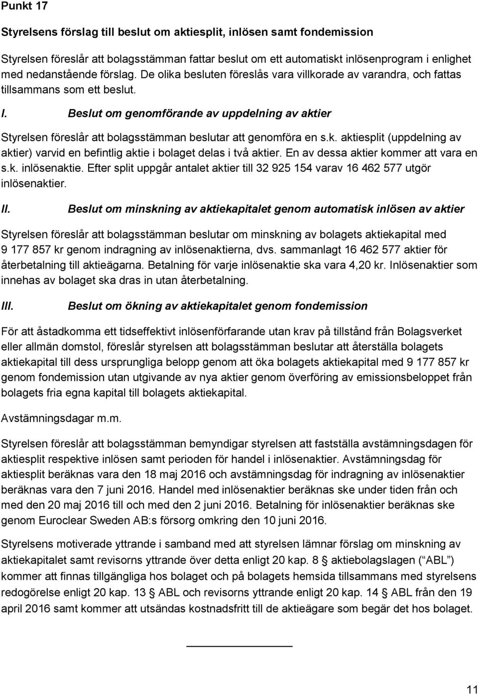 Beslut om genomförande av uppdelning av aktier Styrelsen föreslår att bolagsstämman beslutar att genomföra en s.k. aktiesplit (uppdelning av aktier) varvid en befintlig aktie i bolaget delas i två aktier.