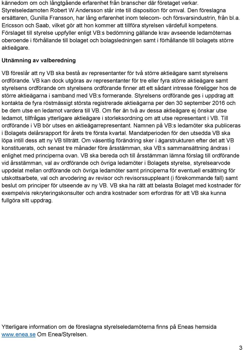 Förslaget till styrelse uppfyller enligt VB:s bedömning gällande krav avseende ledamöternas oberoende i förhållande till bolaget och bolagsledningen samt i förhållande till bolagets större aktieägare.