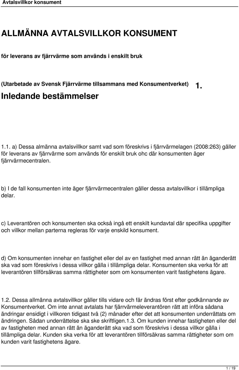 1. a) Dessa almänna avtalsvillkor samt vad som föreskrivs i fjärrvärmelagen (2008:263) gäller för leverans av fjärrvärme som används för enskilt bruk ohc där konsumenten äger fjärrvärmecentralen.