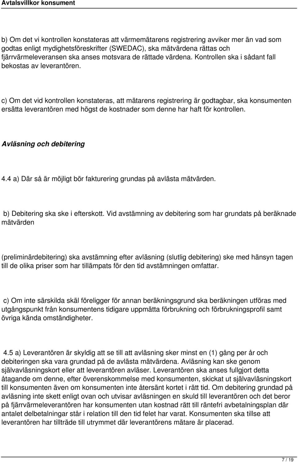 c) Om det vid kontrollen konstateras, att mätarens registrering är godtagbar, ska konsumenten ersätta leverantören med högst de kostnader som denne har haft för kontrollen. Avläsning och debitering 4.