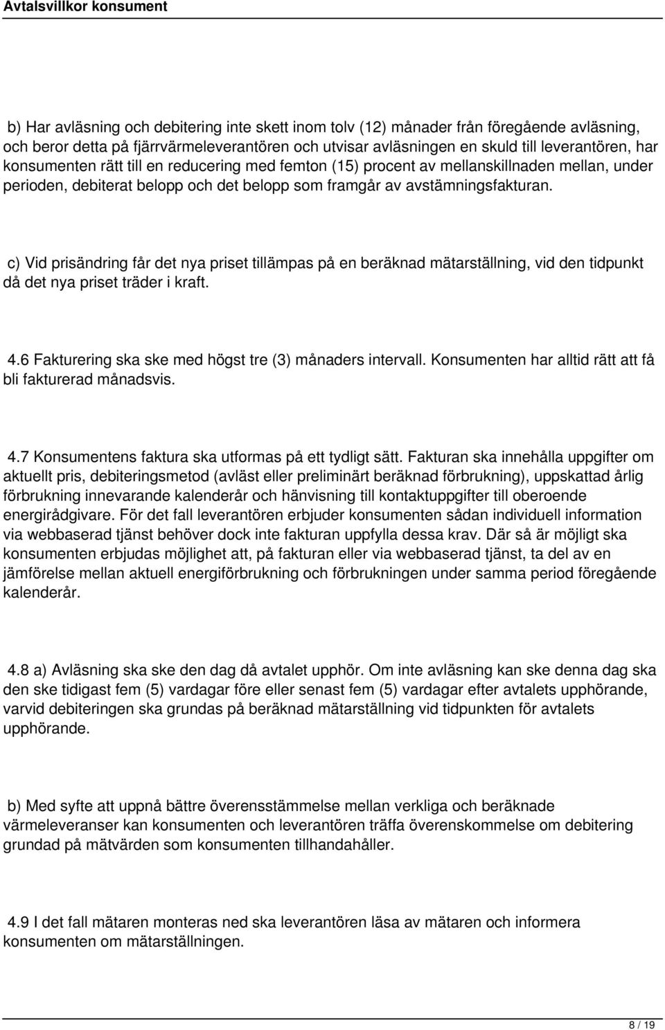 c) Vid prisändring får det nya priset tillämpas på en beräknad mätarställning, vid den tidpunkt då det nya priset träder i kraft. 4.6 Fakturering ska ske med högst tre (3) månaders intervall.