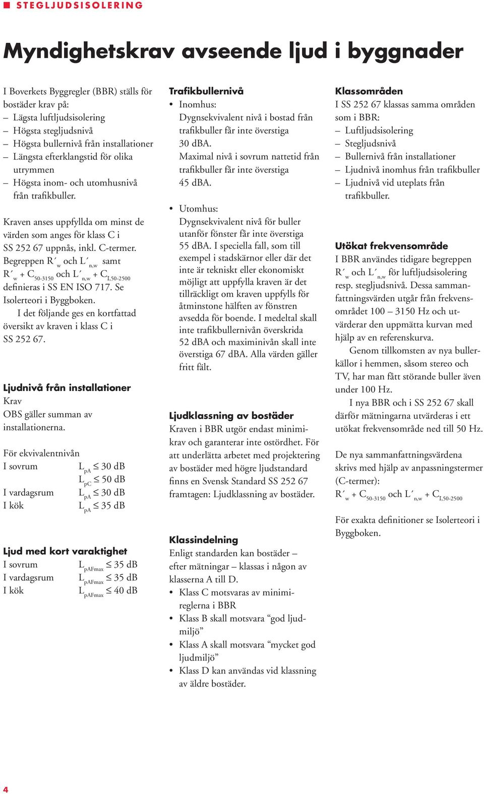 Begreppen R w och L n,w samt R w + C 50-3150 och L n,w + C I,50-2500 definieras i SS EN ISO 717. Se Isolerteori i Byggboken. I det följande ges en kortfattad översikt av kraven i klass C i SS 252 67.