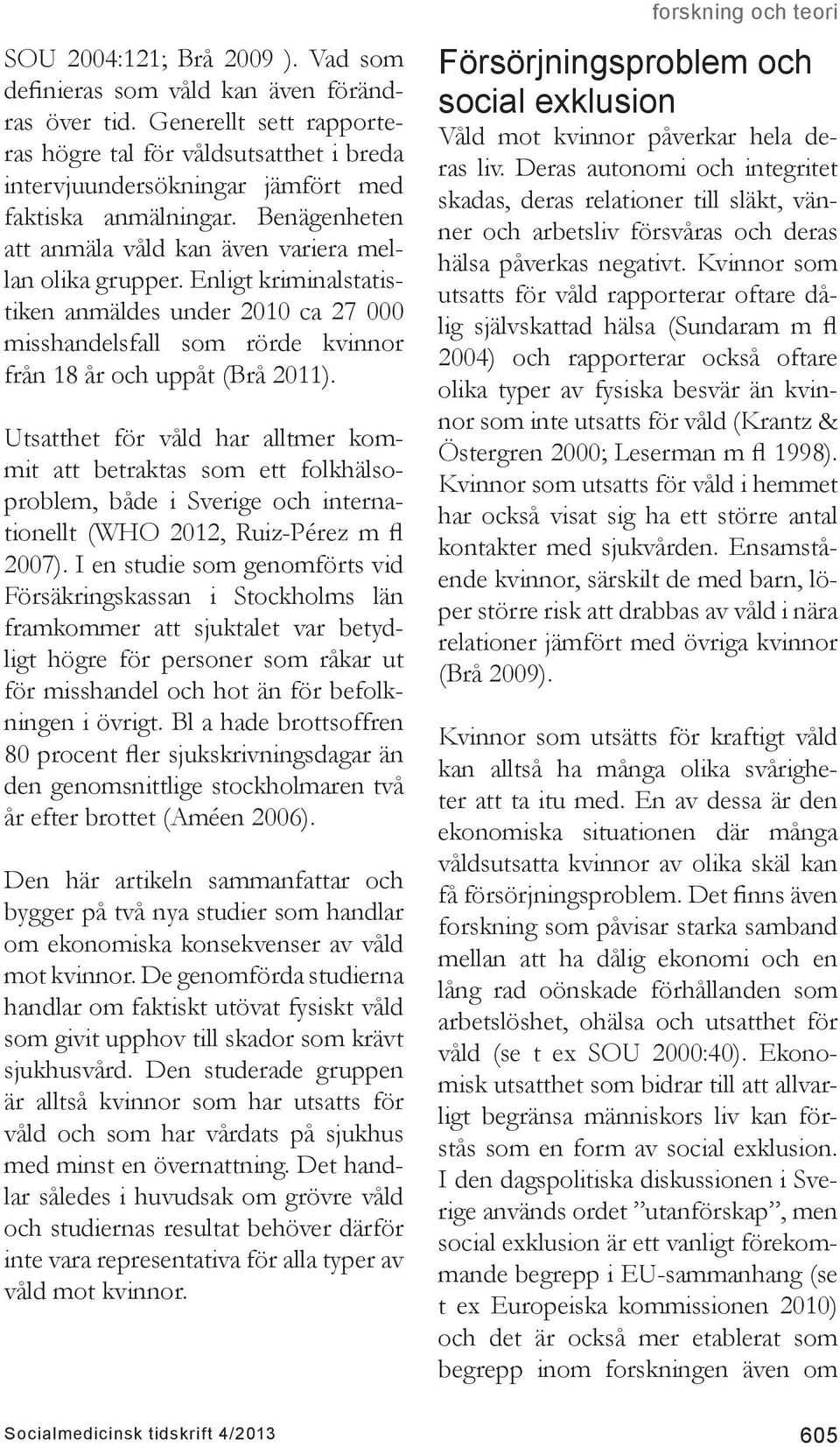 Enligt kriminalstatistiken anmäldes under 2010 ca 27 000 misshandelsfall som rörde kvinnor från 18 år och uppåt (Brå 2011).
