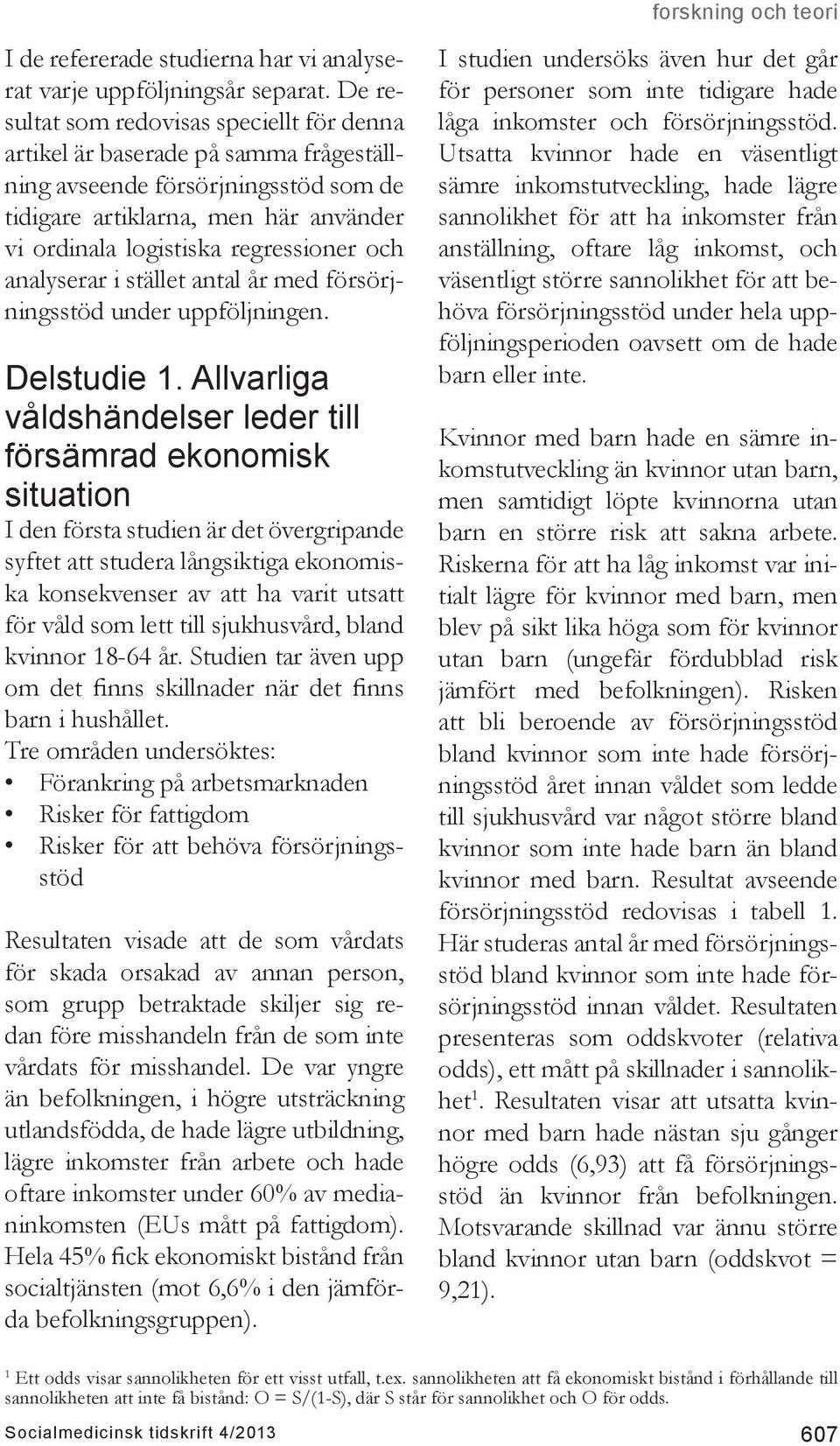 och analyserar i stället antal år med försörjningsstöd under uppföljningen. Delstudie 1.