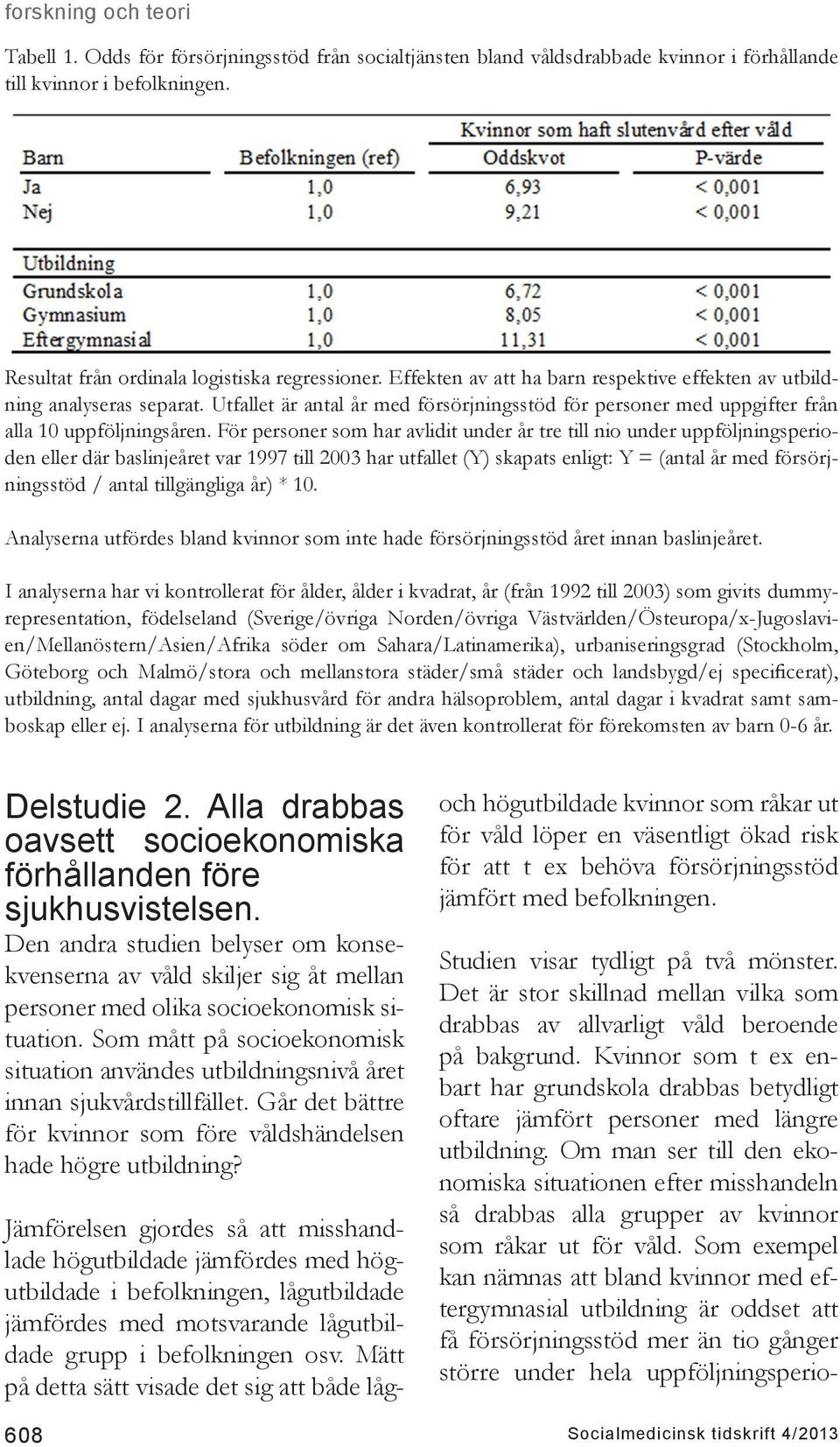 För personer som har avlidit under år tre till nio under uppföljningsperioden eller där baslinjeåret var 1997 till 2003 har utfallet (Y) skapats enligt: Y = (antal år med försörjningsstöd / antal