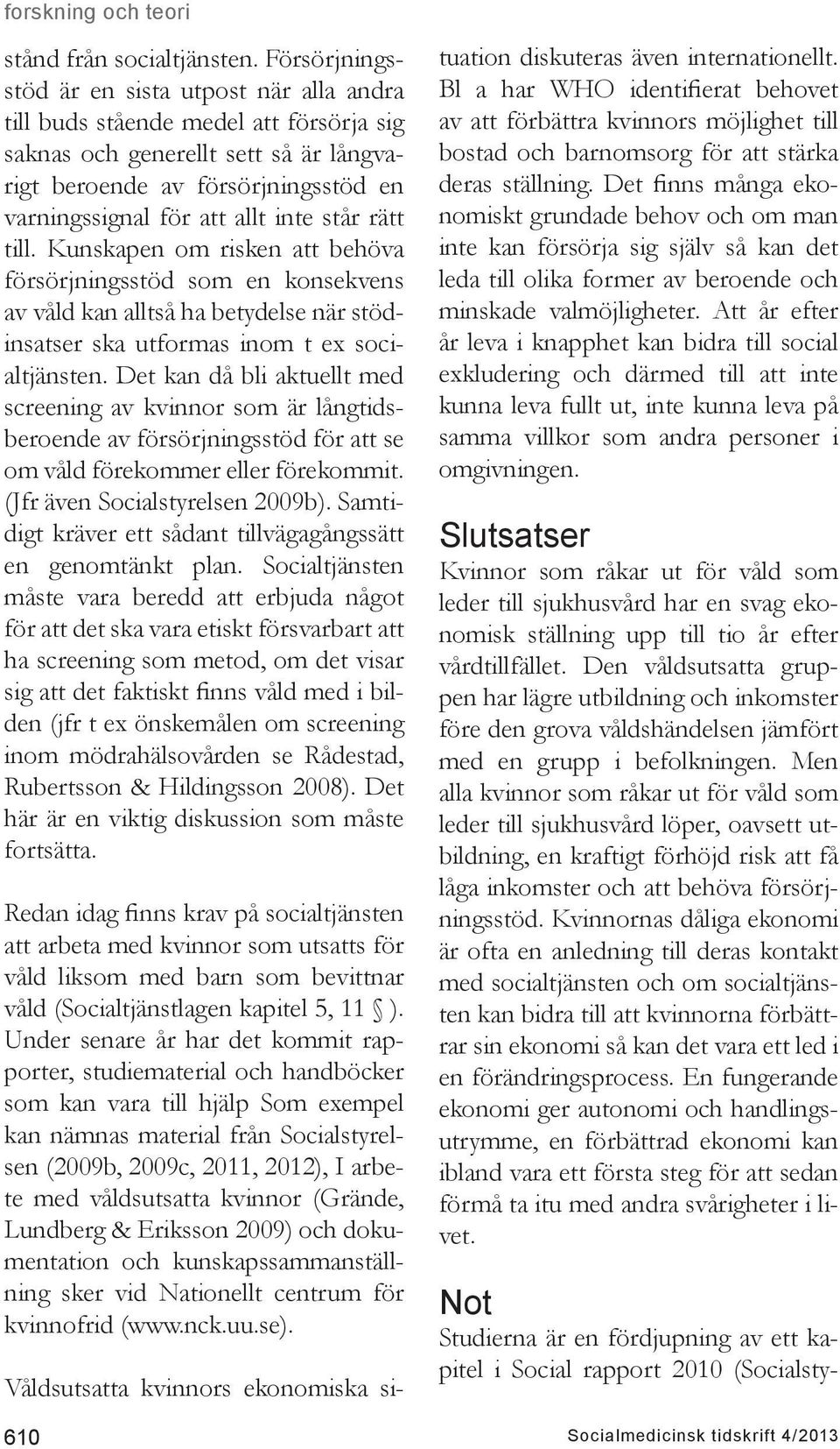står rätt till. Kunskapen om risken att behöva försörjningsstöd som en konsekvens av våld kan alltså ha betydelse när stödinsatser ska utformas inom t ex socialtjänsten.