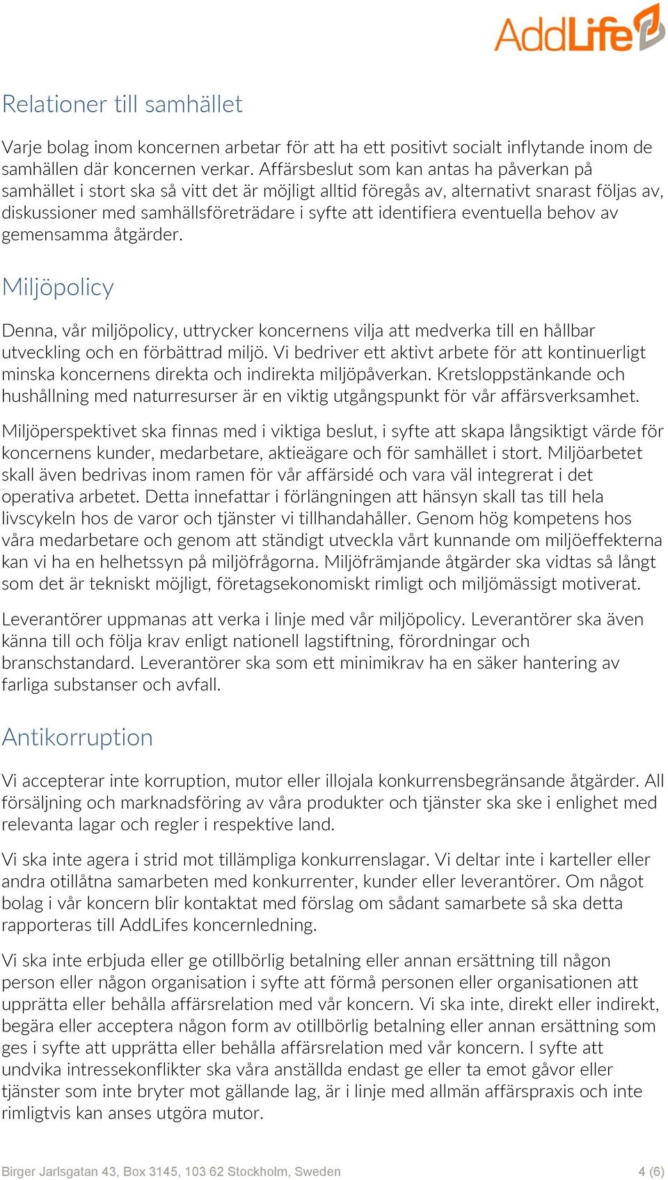 eventuella behov av gemensamma åtgärder. Miljöpolicy Denna, vår miljöpolicy, uttrycker koncernens vilja att medverka till en hållbar utveckling och en förbättrad miljö.