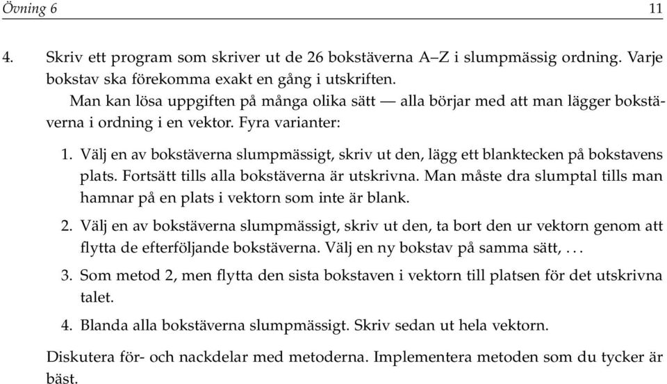 Välj en av bokstäverna slumpmässigt, skriv ut den, lägg ett blanktecken på bokstavens plats. Fortsätt tills alla bokstäverna är utskrivna.