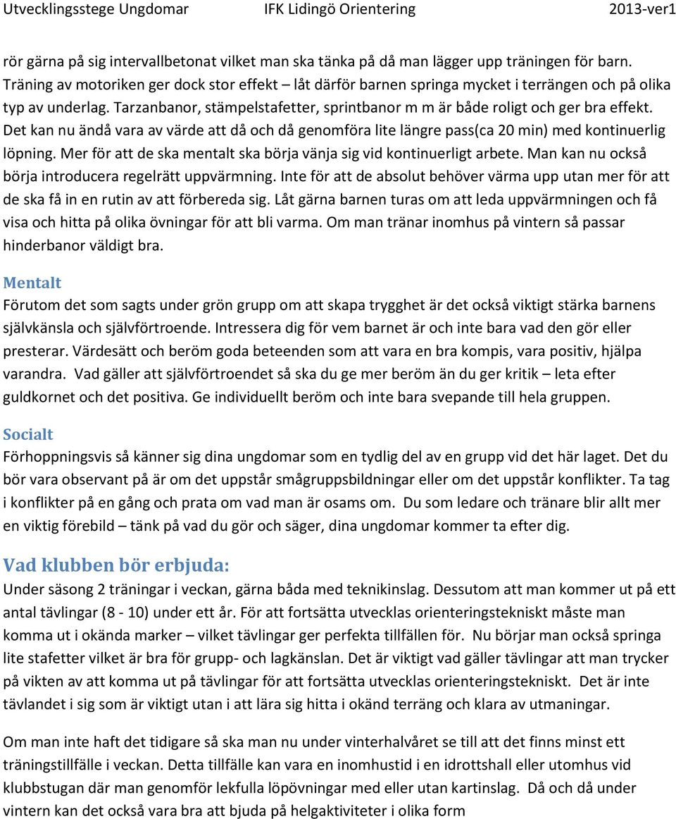 Det kan nu ändå vara av värde att då och då genomföra lite längre pass(ca 20 min) med kontinuerlig löpning. Mer för att de ska mentalt ska börja vänja sig vid kontinuerligt arbete.