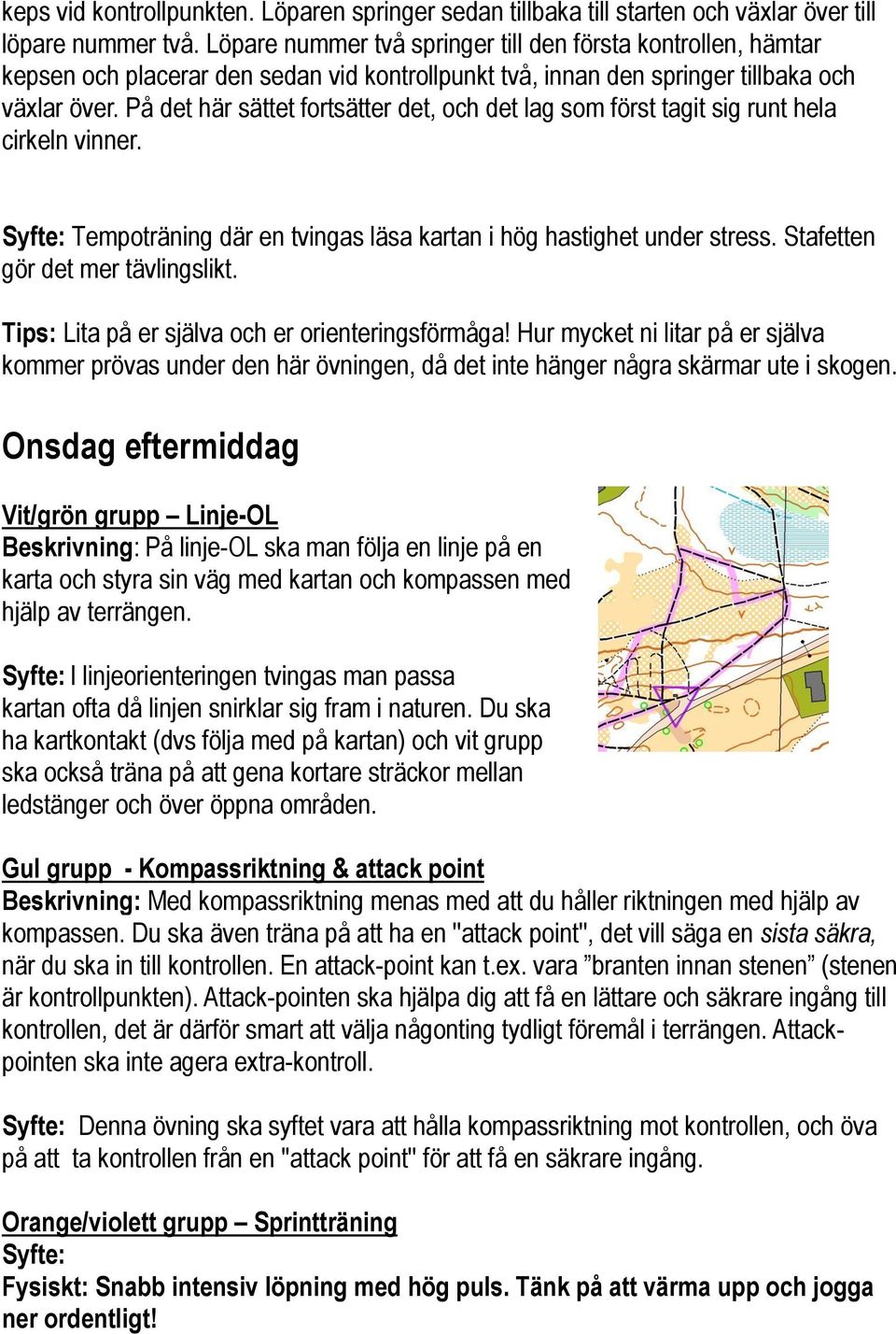 På det här sättet fortsätter det, och det lag som först tagit sig runt hela cirkeln vinner. Syfte: Tempoträning där en tvingas läsa kartan i hög hastighet under stress.