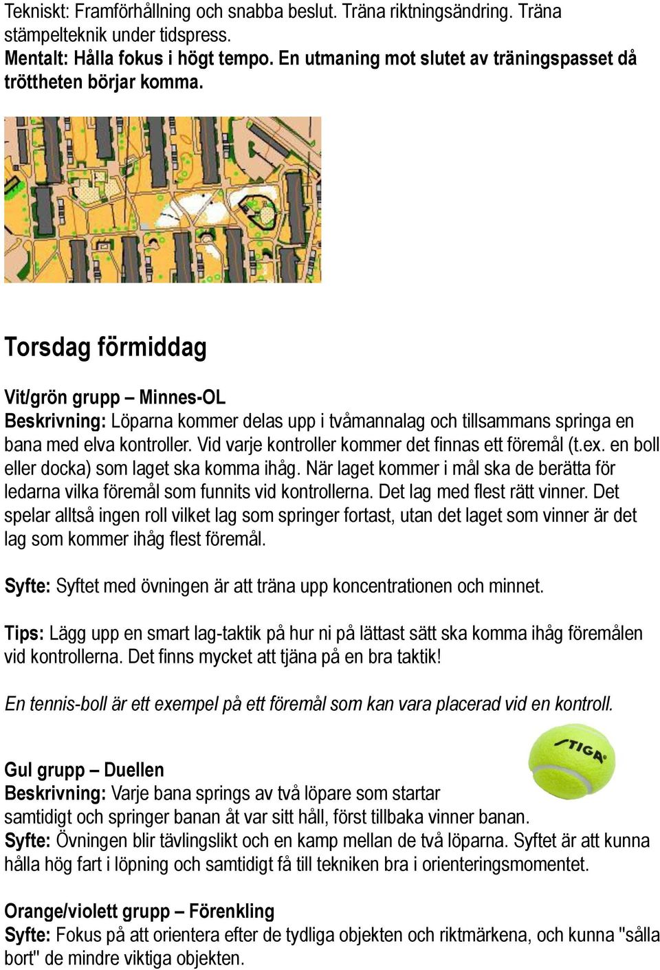 Torsdag förmiddag Vit/grön grupp Minnes-OL Beskrivning: Löparna kommer delas upp i tvåmannalag och tillsammans springa en bana med elva kontroller.