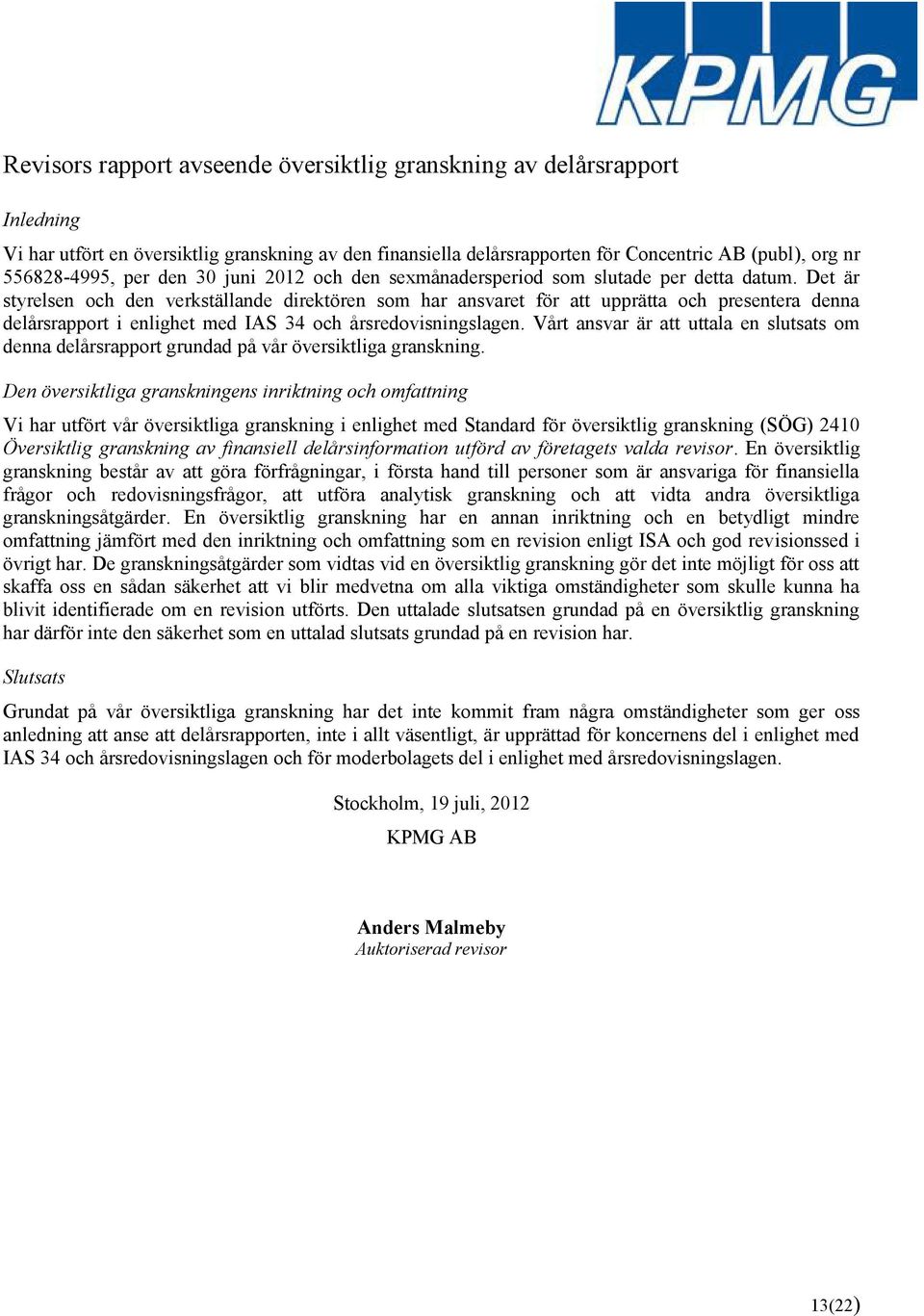 Det är styrelsen och den verkställande direktören som har ansvaret för att upprätta och presentera denna delårsrapport i enlighet med IAS 34 och årsredovisningslagen.