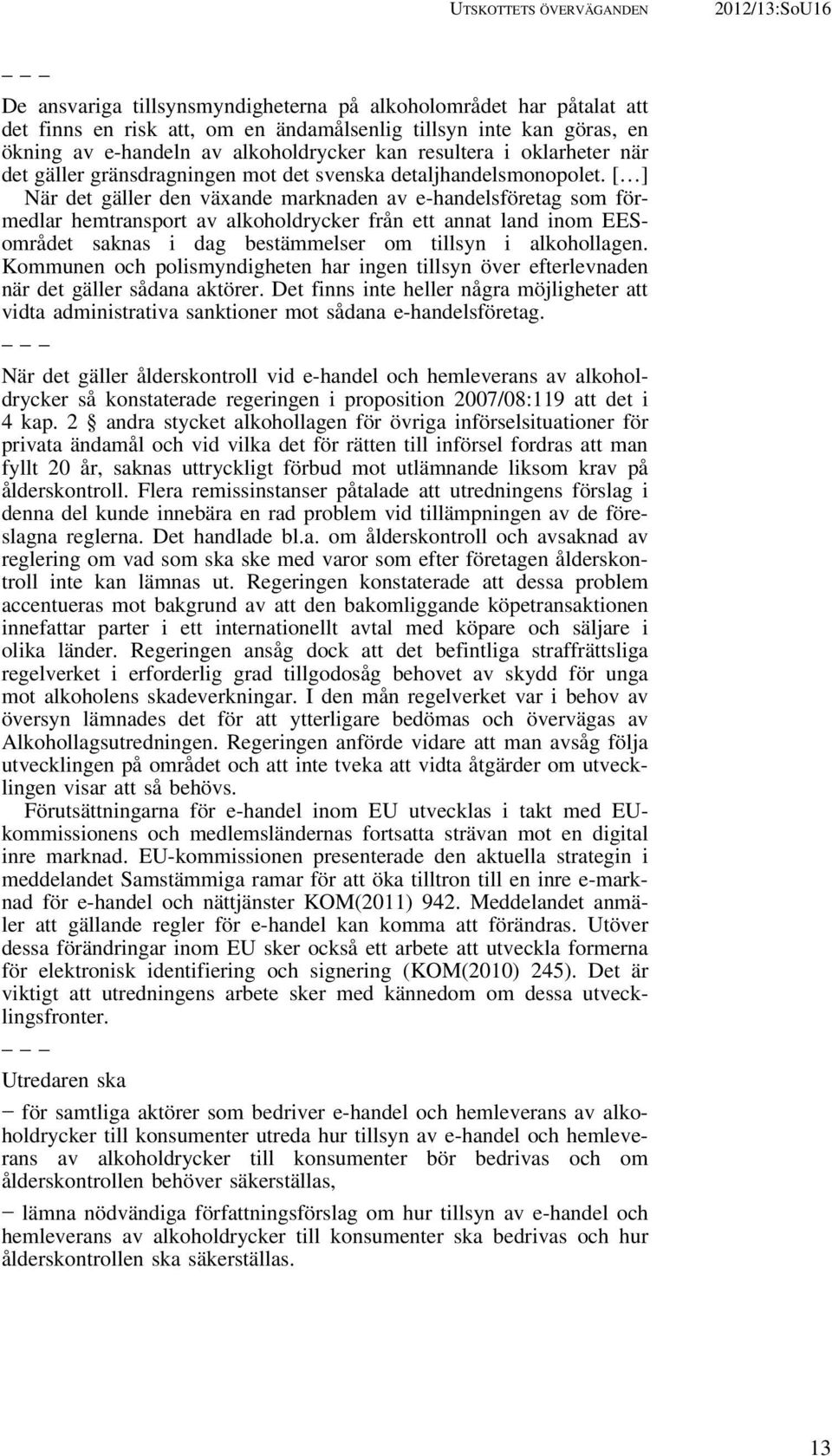 [ ] När det gäller den växande marknaden av e-handelsföretag som förmedlar hemtransport av alkoholdrycker från ett annat land inom EESområdet saknas i dag bestämmelser om tillsyn i alkohollagen.