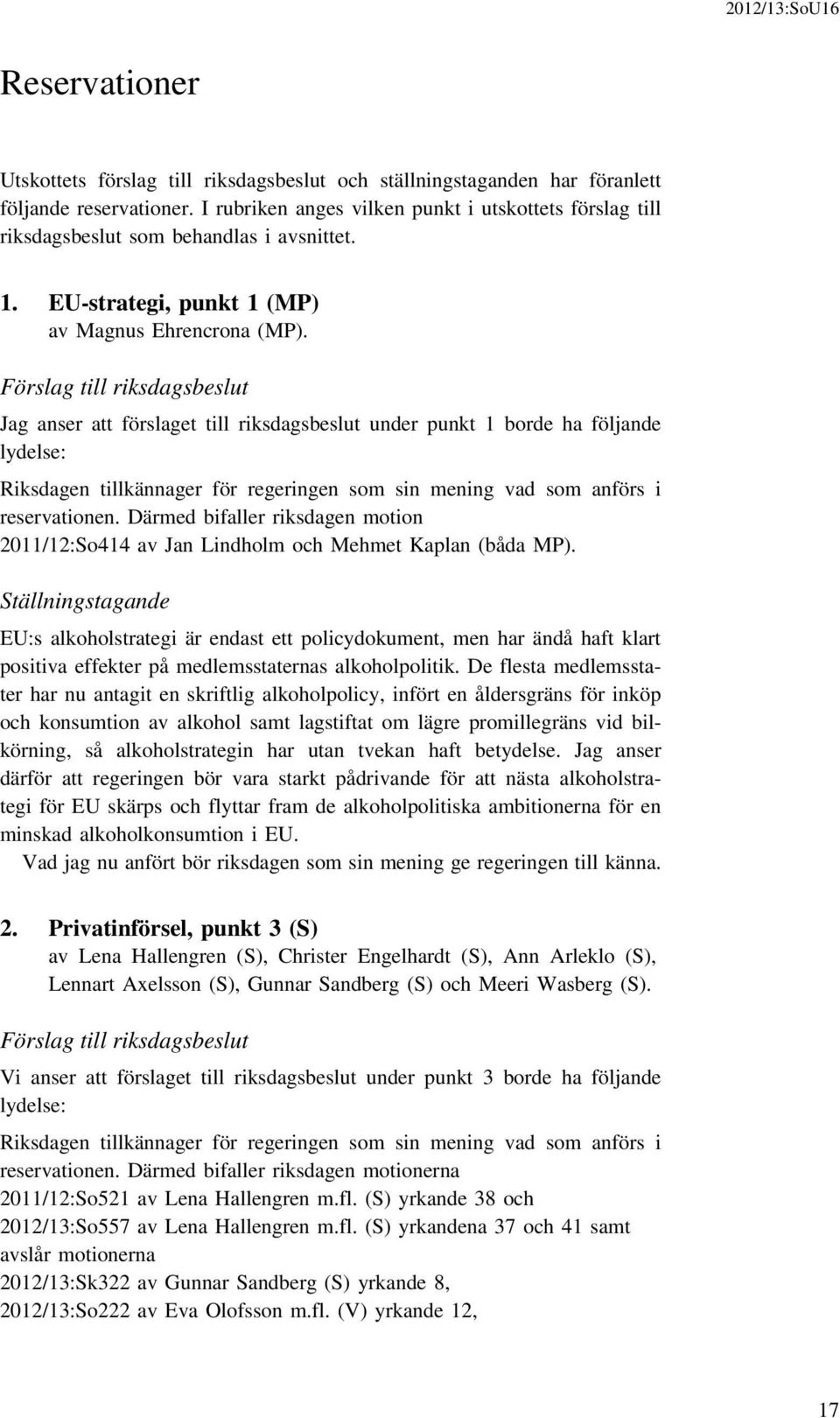 Förslag till riksdagsbeslut Jag anser att förslaget till riksdagsbeslut under punkt 1 borde ha följande lydelse: reservationen.
