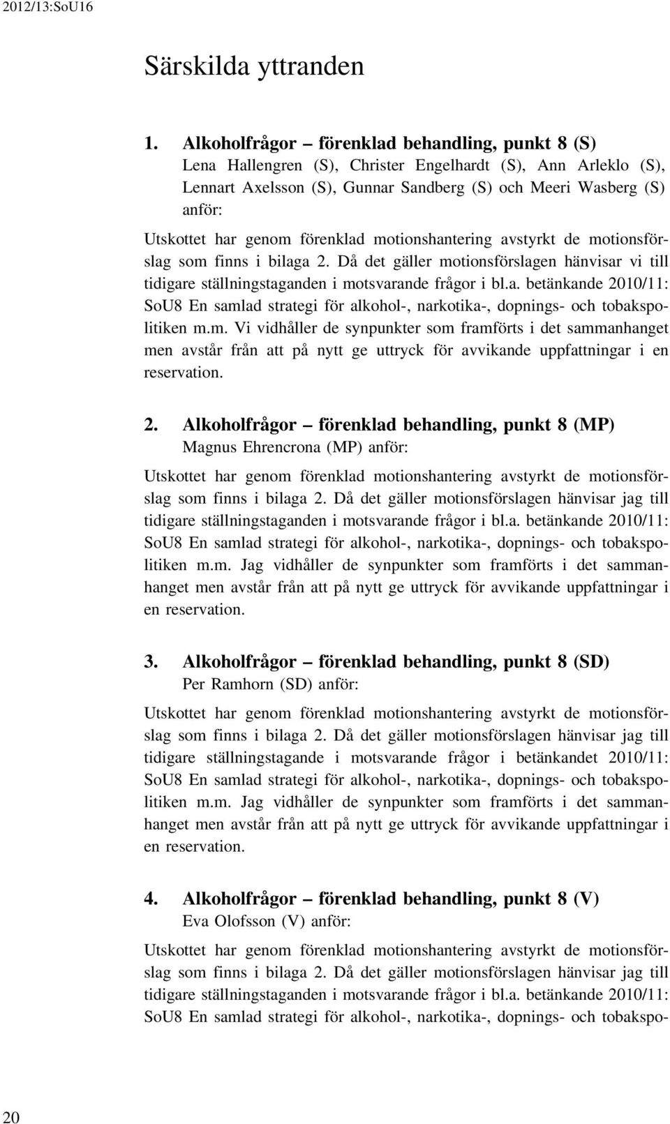 genom förenklad motionshantering avstyrkt de motionsförslag som finns i bilaga 2. Då det gäller motionsförslagen hänvisar vi till tidigare ställningstaganden i motsvarande frågor i bl.a. betänkande 2010/11: SoU8 En samlad strategi för alkohol-, narkotika-, dopnings- och tobakspolitiken m.