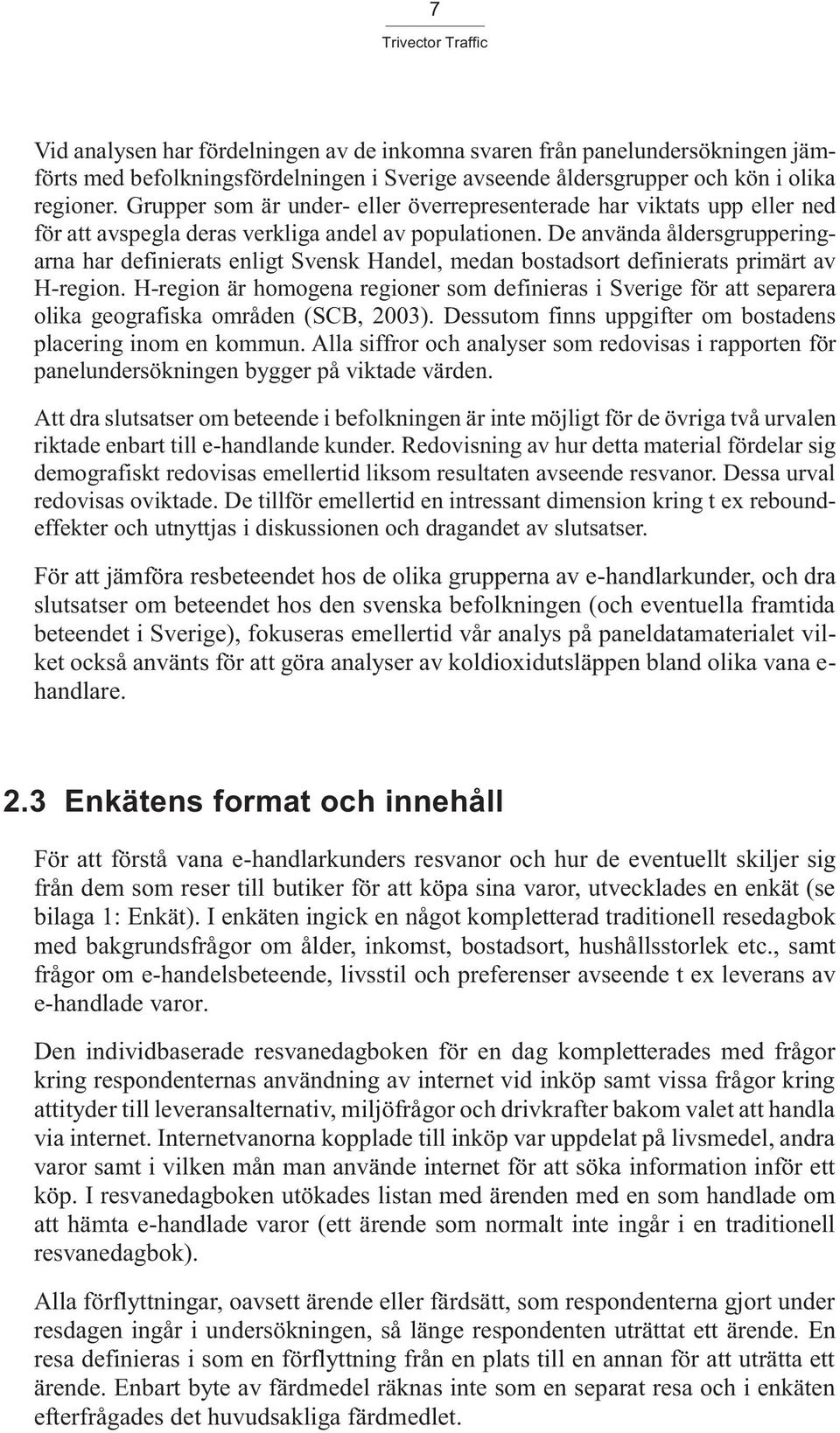 De använda åldersgrupperingarna har definierats enligt Svensk Handel, medan bostadsort definierats primärt av H-region.